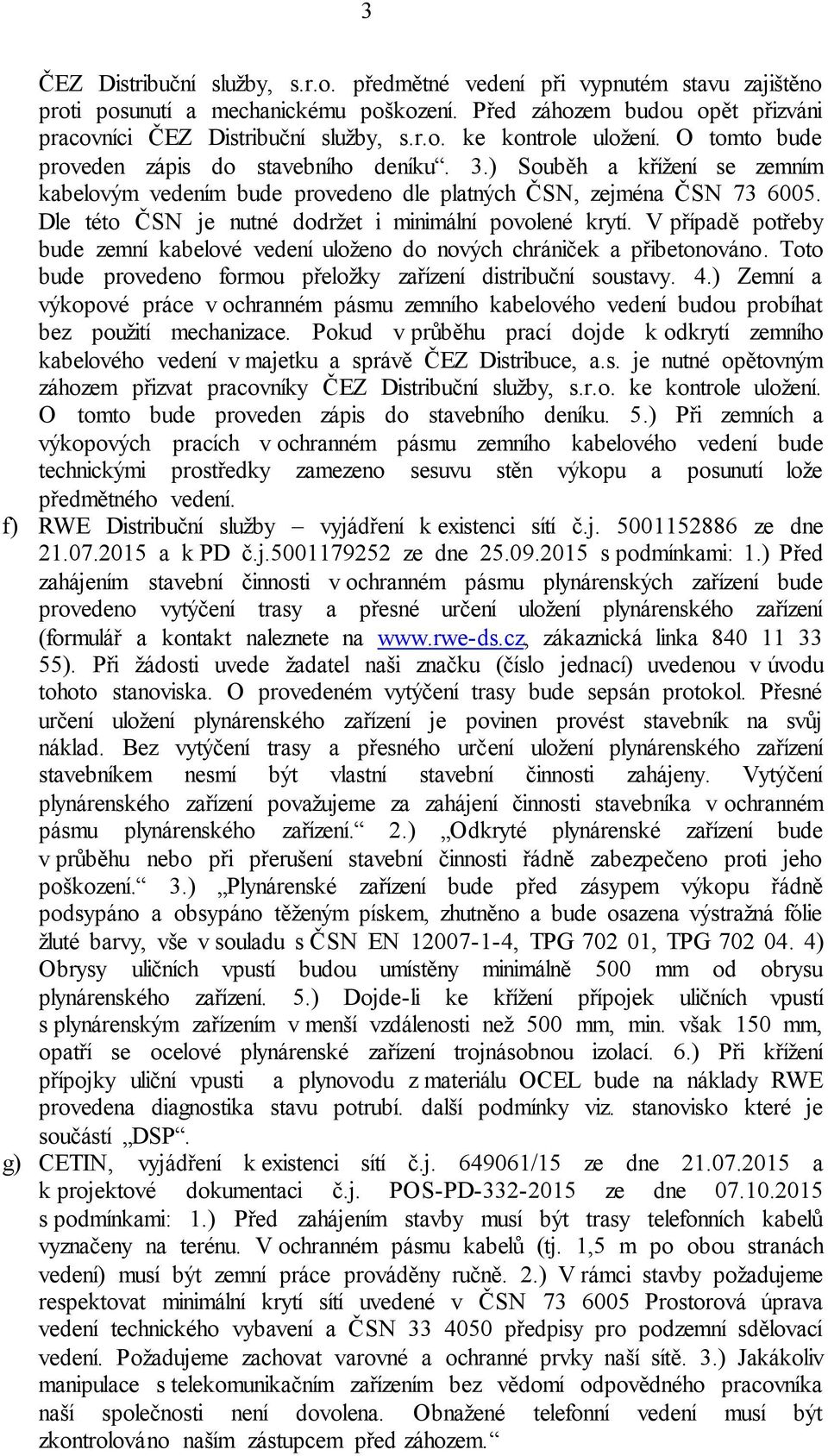 Dle této ČSN je nutné dodržet i minimální povolené krytí. V případě potřeby bude zemní kabelové vedení uloženo do nových chrániček a přibetonováno.