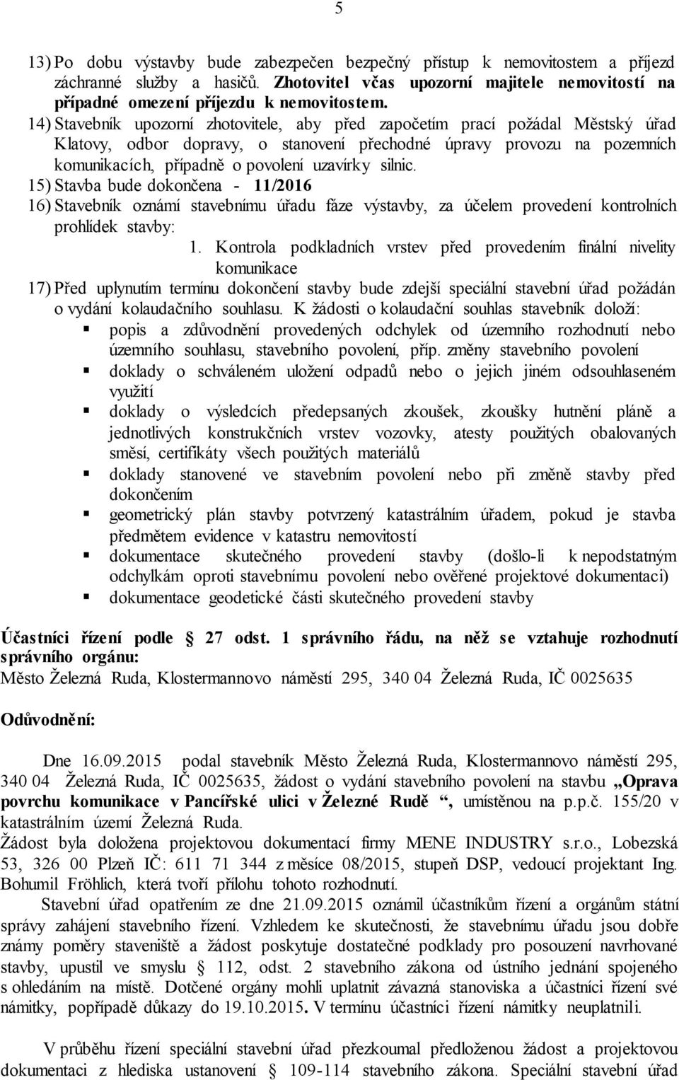 silnic. 15) Stavba bude dokončena - 11/2016 16) Stavebník oznámí stavebnímu úřadu fáze výstavby, za účelem provedení kontrolních prohlídek stavby: 1.