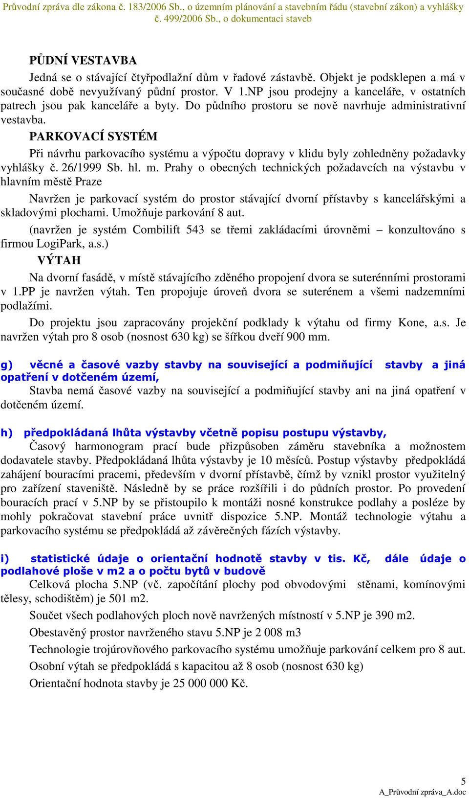 PARKOVACÍ SYSTÉM Při návrhu parkovacího systému a výpočtu dopravy v klidu byly zohledněny požadavky vyhlášky č. 26/1999 Sb. hl. m.