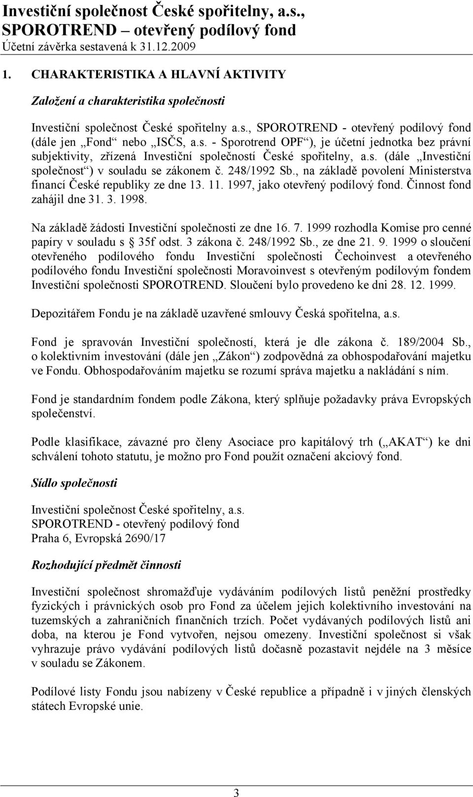 Činnost fond zahájil dne 31. 3. 1998. Na základě žádosti Investiční společnosti ze dne 16. 7. 1999 rozhodla Komise pro cenné papíry v souladu s 35f odst. 3 zákona č. 248/1992 Sb., ze dne 21. 9.