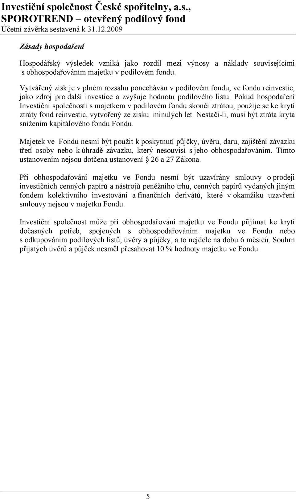 Pokud hospodaření Investiční společnosti s majetkem v podílovém fondu skončí ztrátou, použije se ke krytí ztráty fond reinvestic, vytvořený ze zisku minulých let.