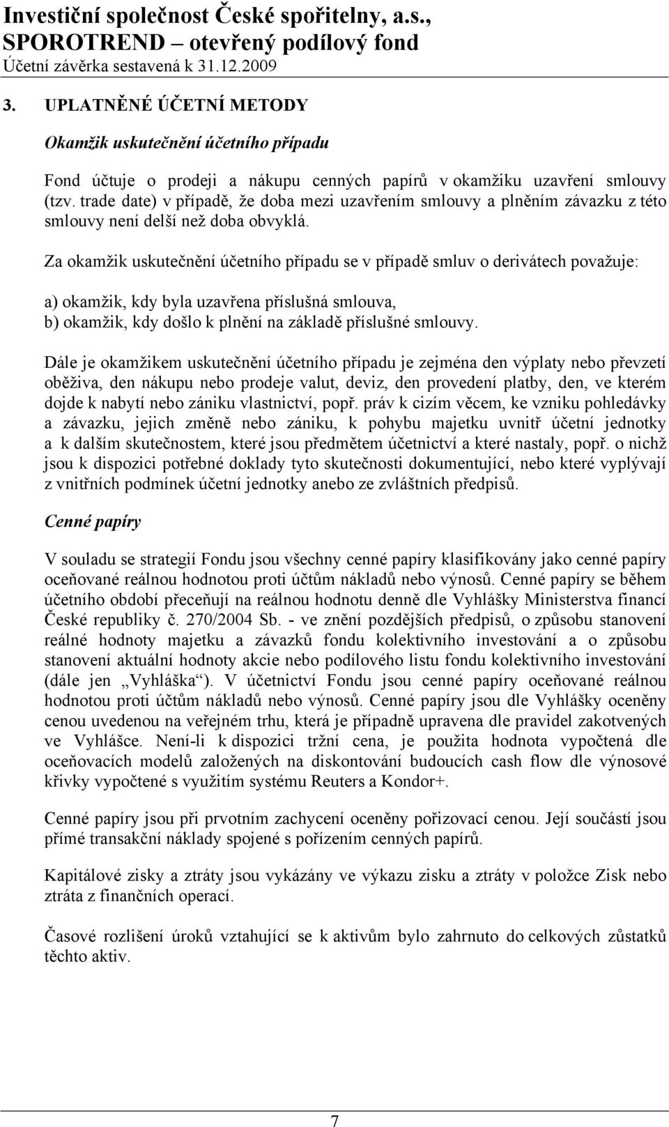 Za okamžik uskutečnění účetního případu se v případě smluv o derivátech považuje: a) okamžik, kdy byla uzavřena příslušná smlouva, b) okamžik, kdy došlo k plnění na základě příslušné smlouvy.