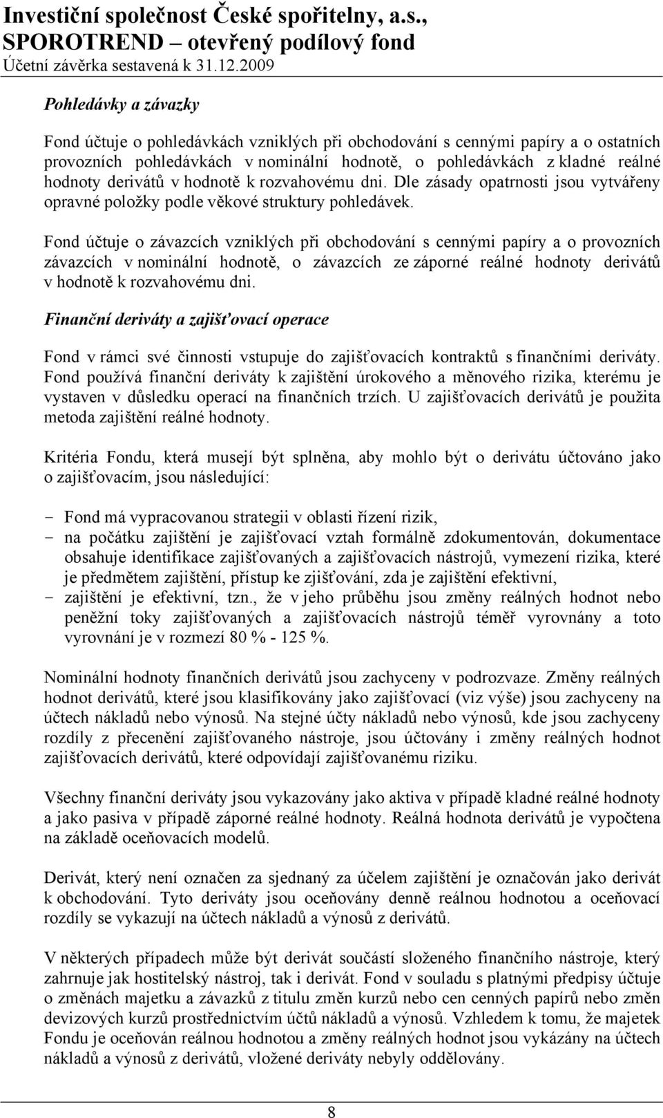 Fond účtuje o závazcích vzniklých při obchodování s cennými papíry a o provozních závazcích v nominální hodnotě, o závazcích ze záporné reálné hodnoty derivátů v hodnotě k rozvahovému dni.