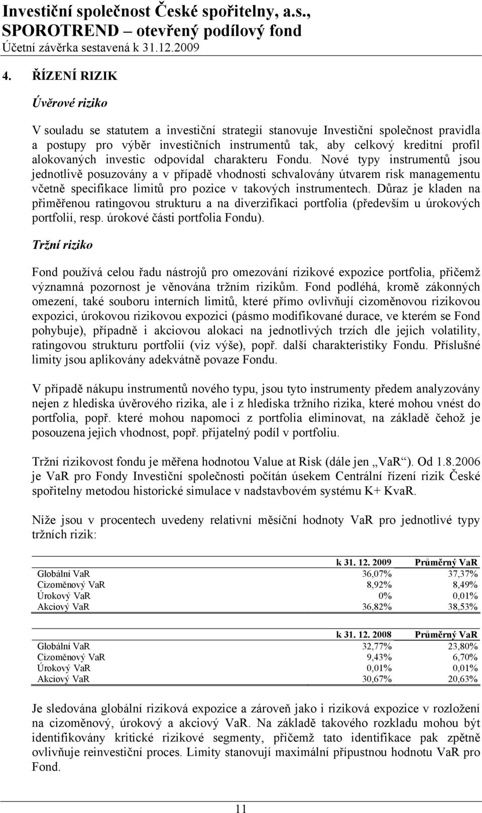 Nové typy instrumentů jsou jednotlivě posuzovány a v případě vhodnosti schvalovány útvarem risk managementu včetně specifikace limitů pro pozice v takových instrumentech.