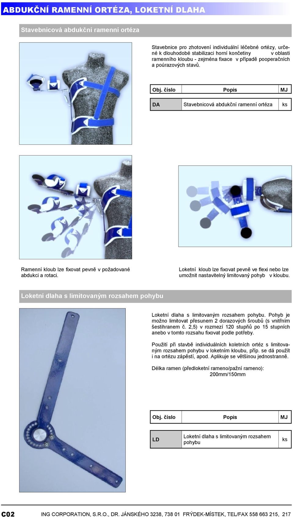 Loketní kloub lze fixovat pevně ve flexi nebo lze umožnit nastavitelný limitovaný pohyb v kloubu. Loketní dlaha s limitovaným rozsahem pohybu Loketní dlaha s limitovaným rozsahem pohybu.