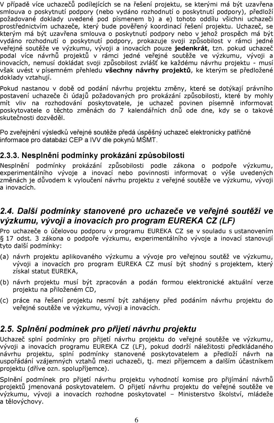Uchazeč, se kterým má být uzavřena smlouva o poskytnutí podpory nebo v jehož prospěch má být vydáno rozhodnutí o poskytnutí podpory, prokazuje svoji způsobilost v rámci jedné veřejné soutěže ve