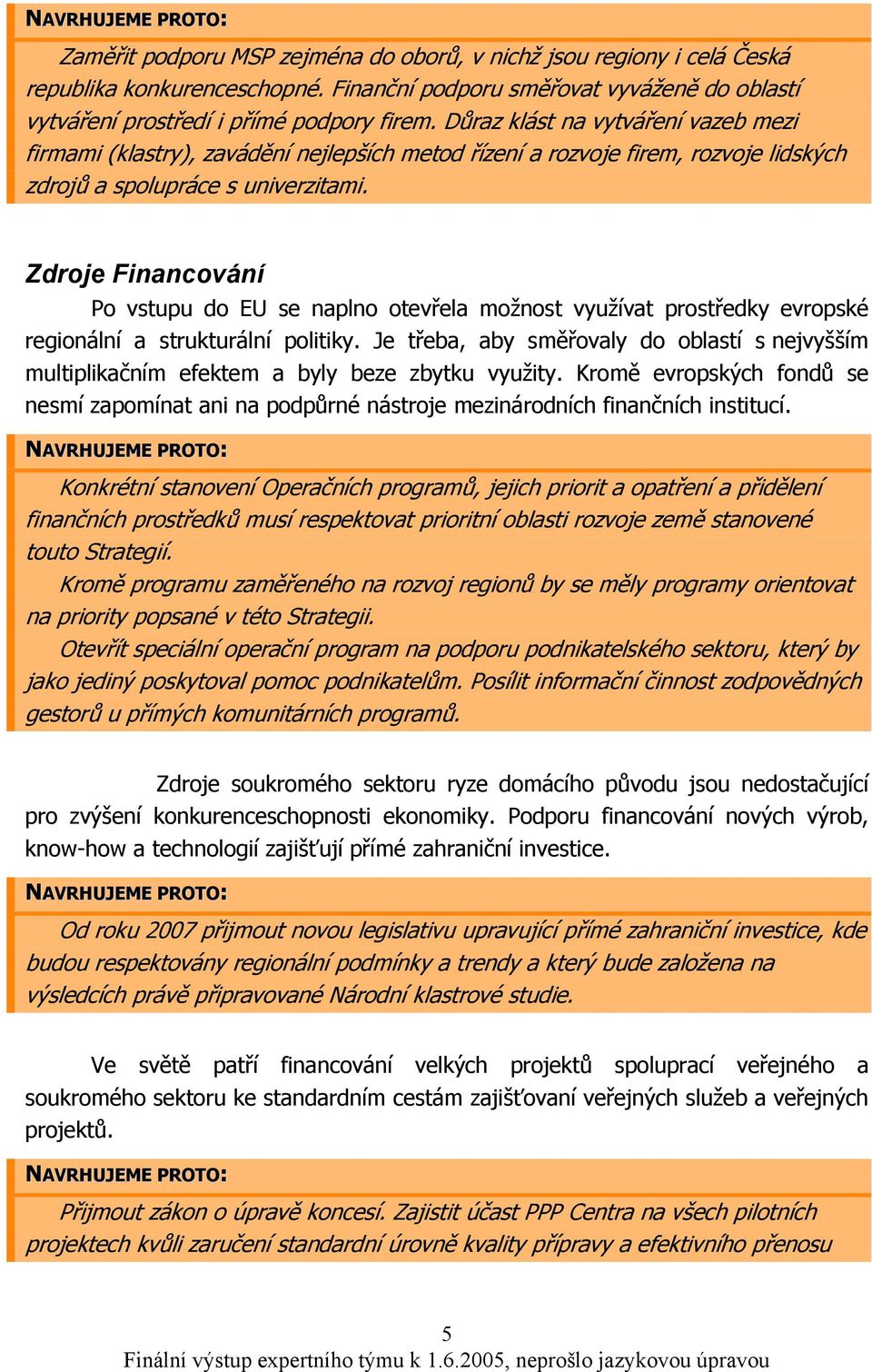Zdroje Financování Po vstupu do EU se naplno otevřela možnost využívat prostředky evropské regionální a strukturální politiky.