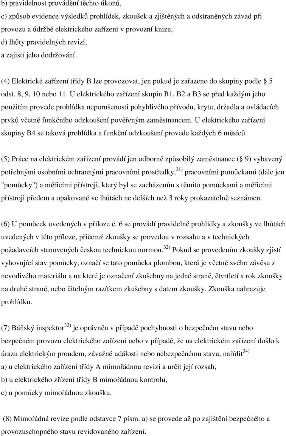 U elektrického zařízení skupin B1, B2 a B3 se před každým jeho použitím provede prohlídka neporušenosti pohyblivého přívodu, krytu, držadla a ovládacích prvků včetně funkčního odzkoušení pověřeným