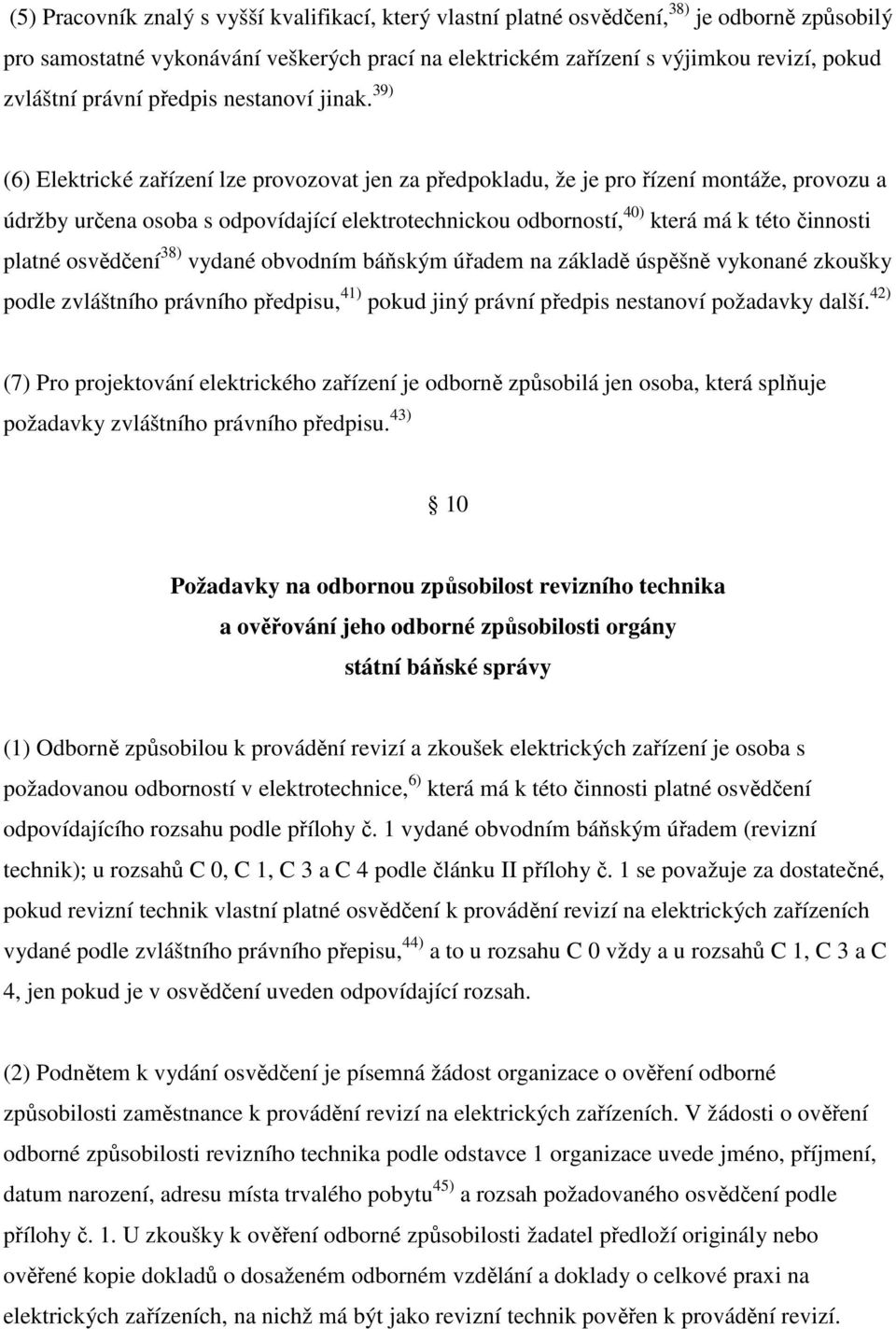 39) (6) Elektrické zařízení lze provozovat jen za předpokladu, že je pro řízení montáže, provozu a údržby určena osoba s odpovídající elektrotechnickou odborností, 40) která má k této činnosti platné