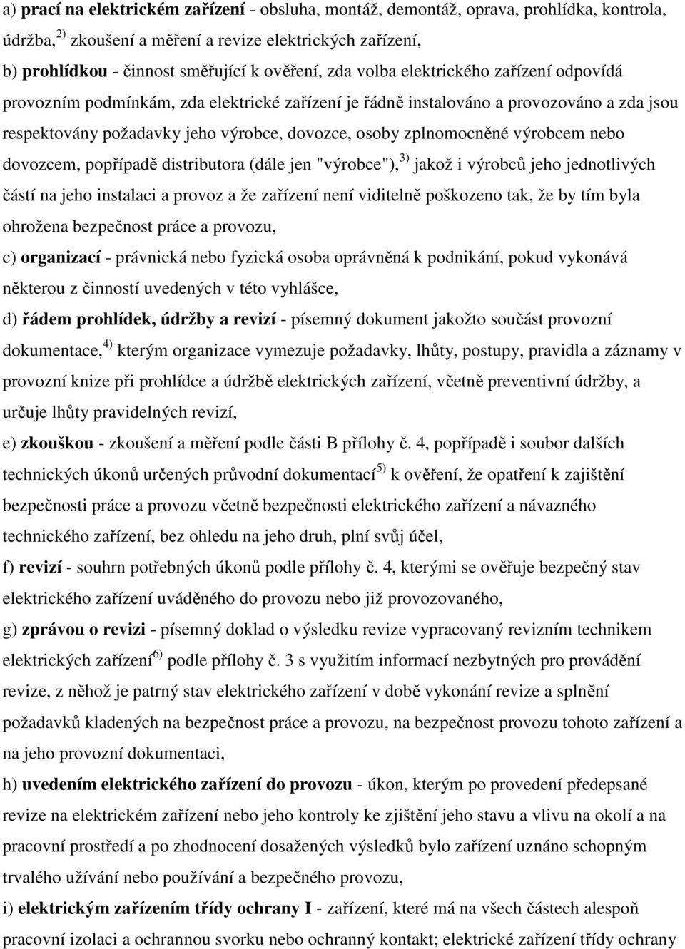 výrobcem nebo dovozcem, popřípadě distributora (dále jen "výrobce"), 3) jakož i výrobců jeho jednotlivých částí na jeho instalaci a provoz a že zařízení není viditelně poškozeno tak, že by tím byla