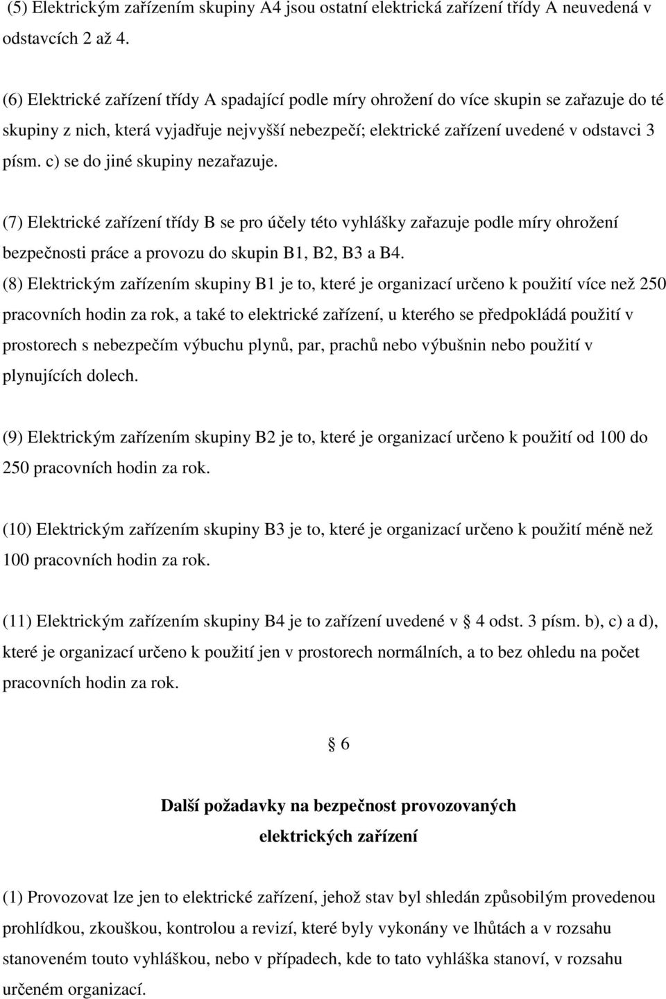 c) se do jiné skupiny nezařazuje. (7) Elektrické zařízení třídy B se pro účely této vyhlášky zařazuje podle míry ohrožení bezpečnosti práce a provozu do skupin B1, B2, B3 a B4.