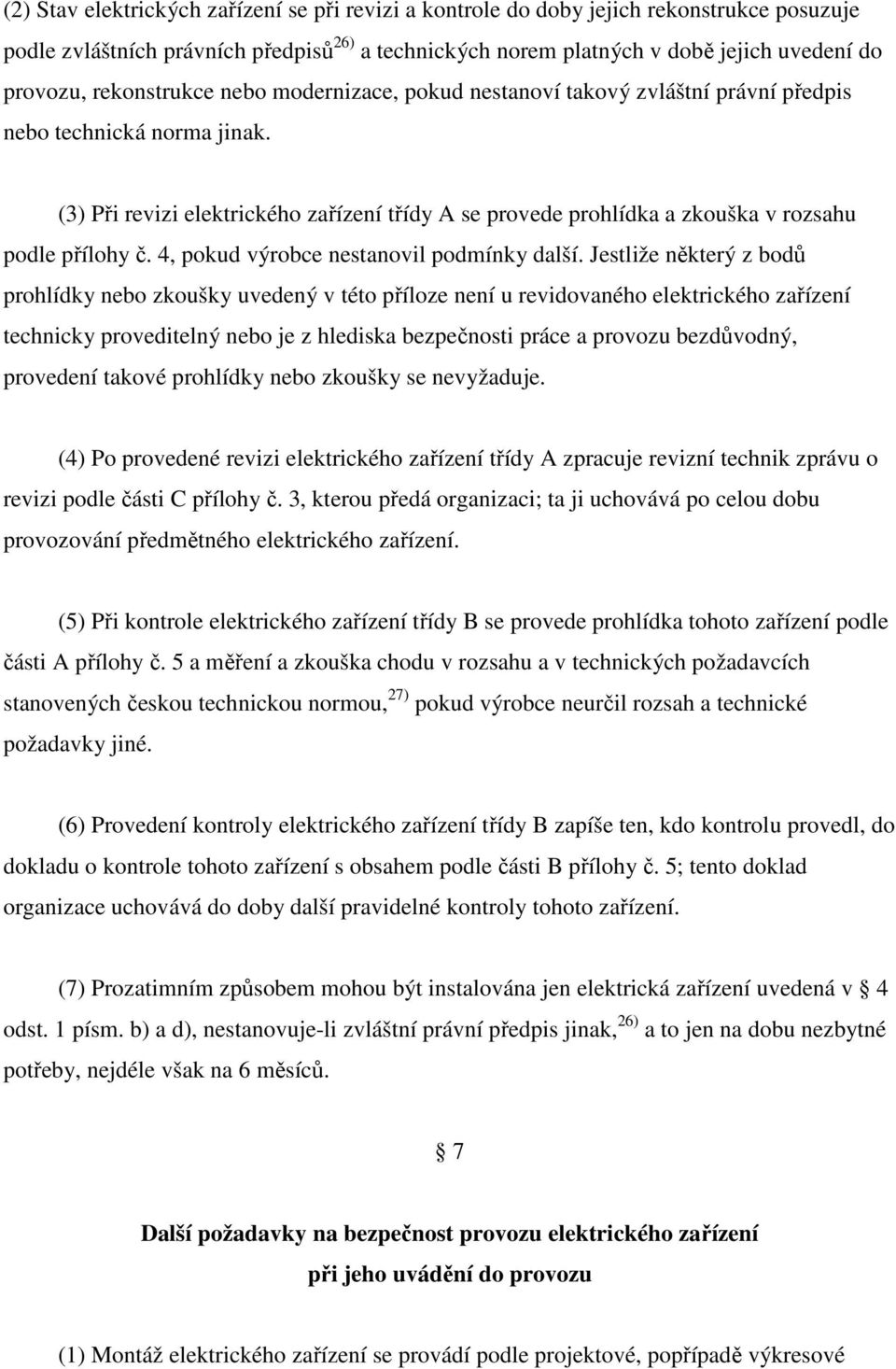 (3) Při revizi elektrického zařízení třídy A se provede prohlídka a zkouška v rozsahu podle přílohy č. 4, pokud výrobce nestanovil podmínky další.