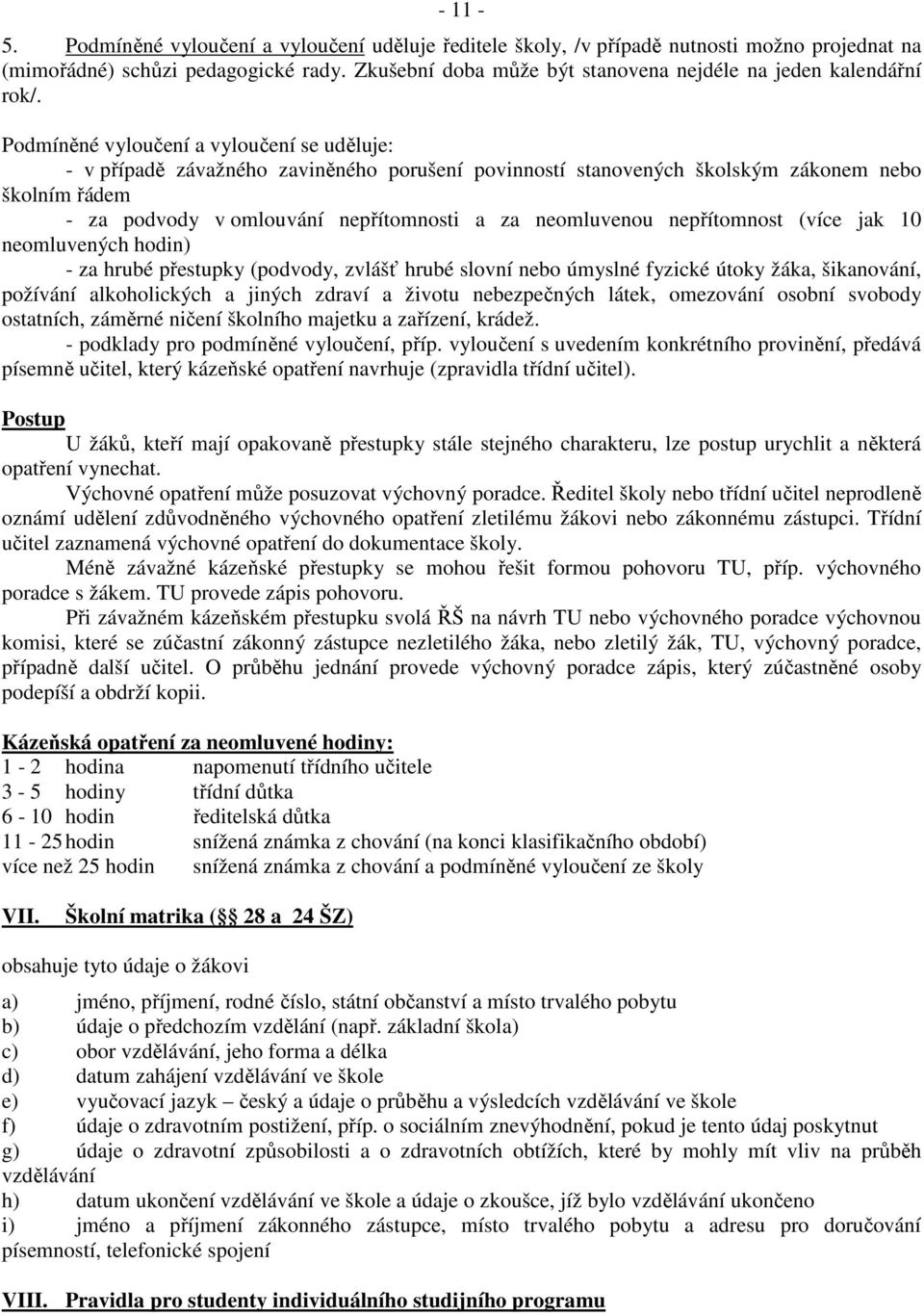 Podmíněné vyloučení a vyloučení se uděluje: - v případě závažného zaviněného porušení povinností stanovených školským zákonem nebo školním řádem - za podvody v omlouvání nepřítomnosti a za