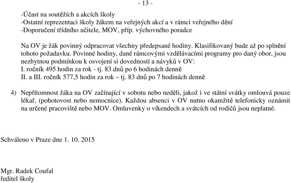 Povinné hodiny, dané rámcovými vzdělávacími programy pro daný obor, jsou nezbytnou podmínkou k osvojení si dovedností a návyků v OV: I. ročník 49 hodin za rok - tj. 83 dnů po 6 hodinách denně II.