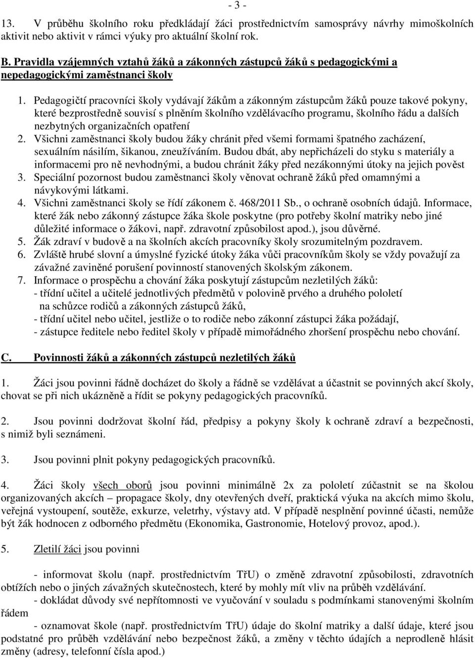 Pedagogičtí pracovníci školy vydávají žákům a zákonným zástupcům žáků pouze takové pokyny, které bezprostředně souvisí s plněním školního vzdělávacího programu, školního řádu a dalších nezbytných