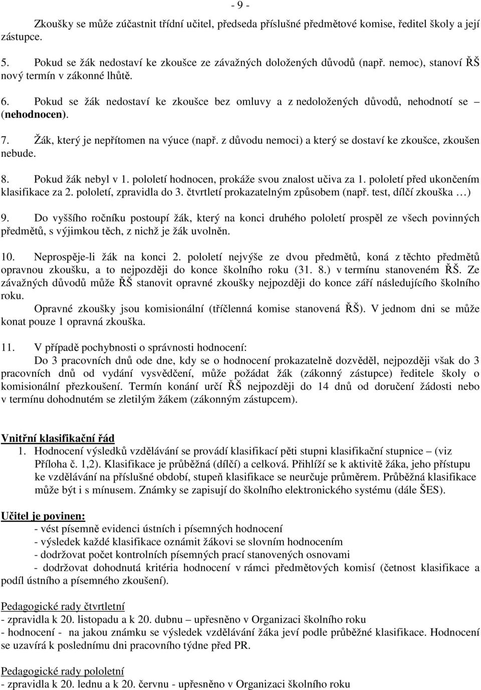 z důvodu nemoci) a který se dostaví ke zkoušce, zkoušen nebude. 8. Pokud žák nebyl v 1. pololetí hodnocen, prokáže svou znalost učiva za 1. pololetí před ukončením klasifikace za 2.