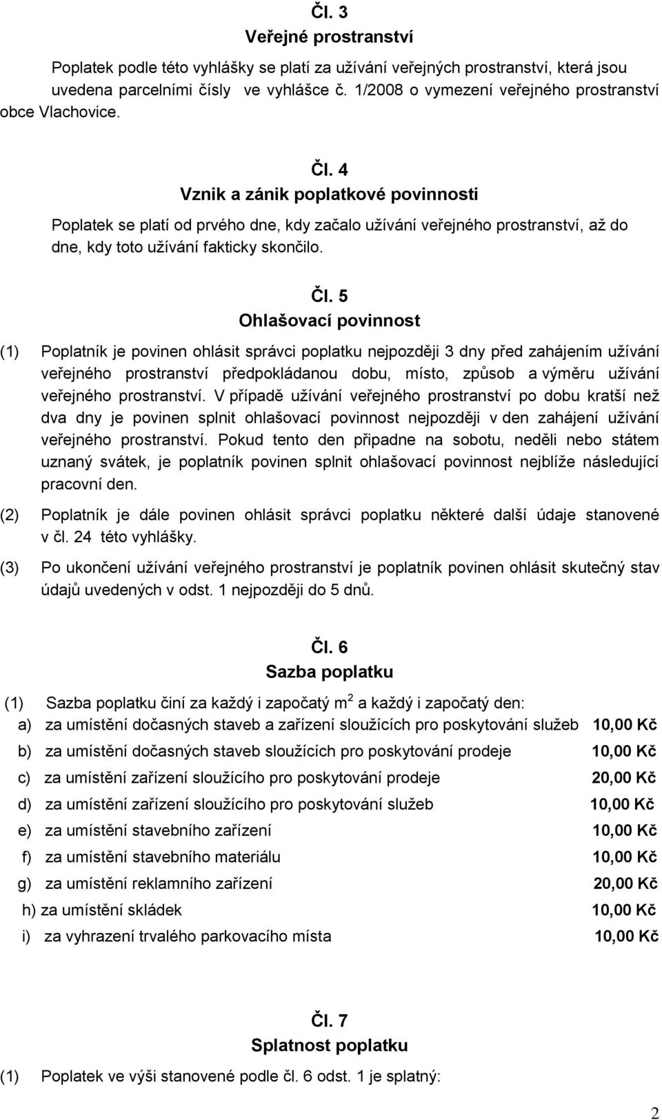 4 Vznik a zánik poplatkové povinnosti Poplatek se platí od prvého dne, kdy začalo užívání veřejného prostranství, až do dne, kdy toto užívání fakticky skončilo. Čl.