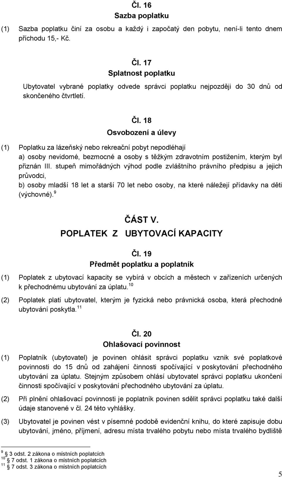 stupeň mimořádných výhod podle zvláštního právního předpisu a jejich průvodci, b) osoby mladší 18 let a starší 70 let nebo osoby, na které náležejí přídavky na děti (výchovné). 9 ČÁST V.