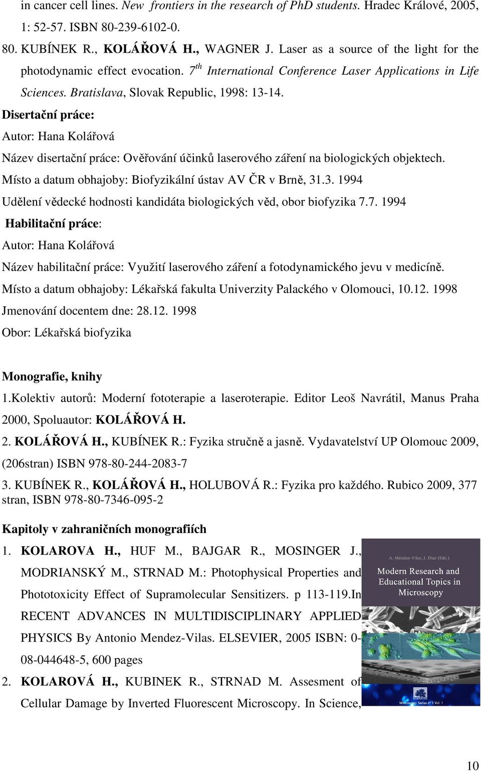 Disertační práce: Autor: Hana Kolářová Název disertační práce: Ověřování účinků laserového záření na biologických objektech. Místo a datum obhajoby: Biofyzikální ústav AV ČR v Brně, 31
