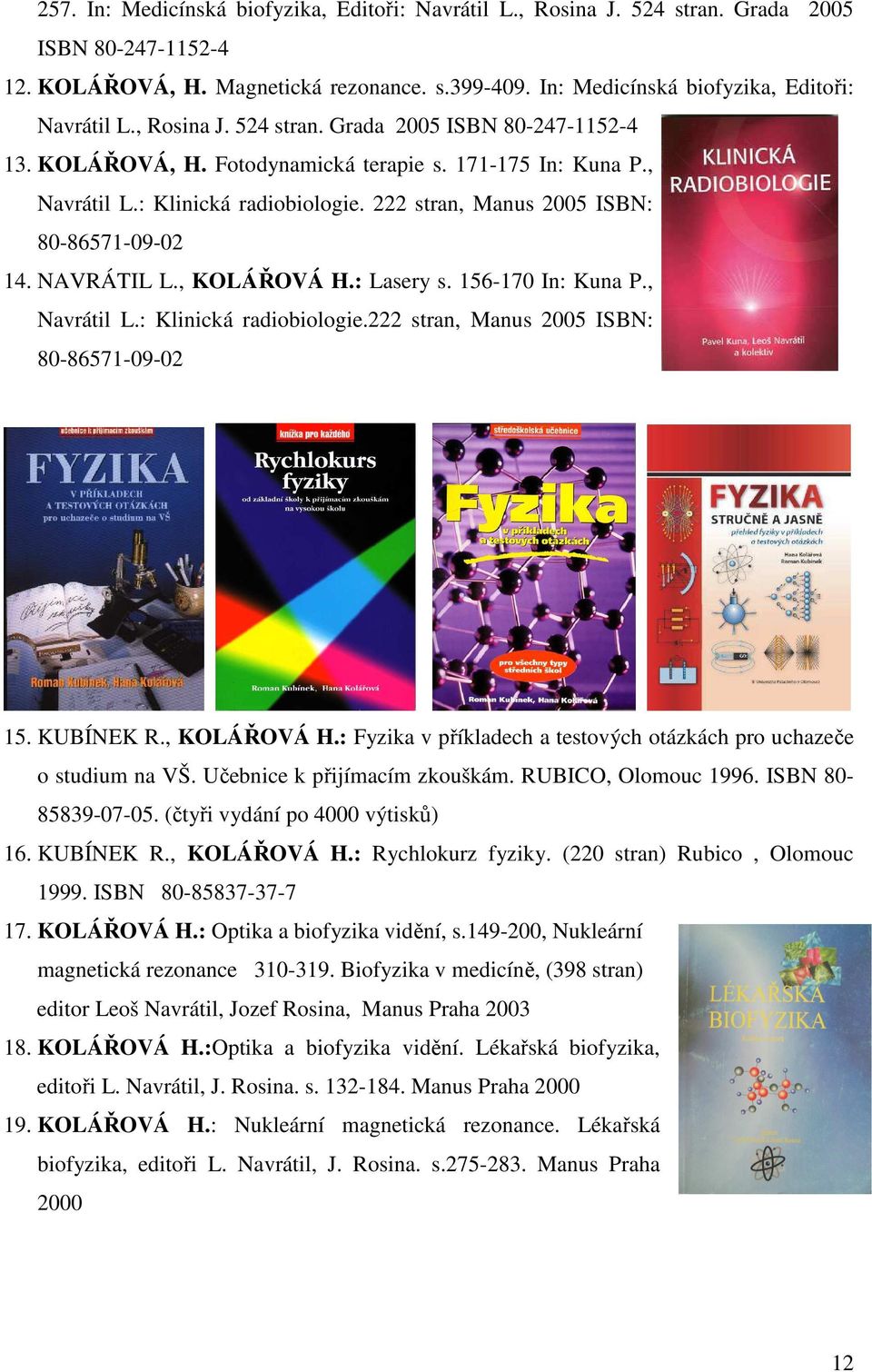 , Navrátil L.: Klinická radiobiologie.222 stran, Manus 2005 ISBN: 80-86571-09-02 15. KUBÍNEK R., KOLÁŘOVÁ H.: Fyzika v příkladech a testových otázkách pro uchazeče o studium na VŠ.