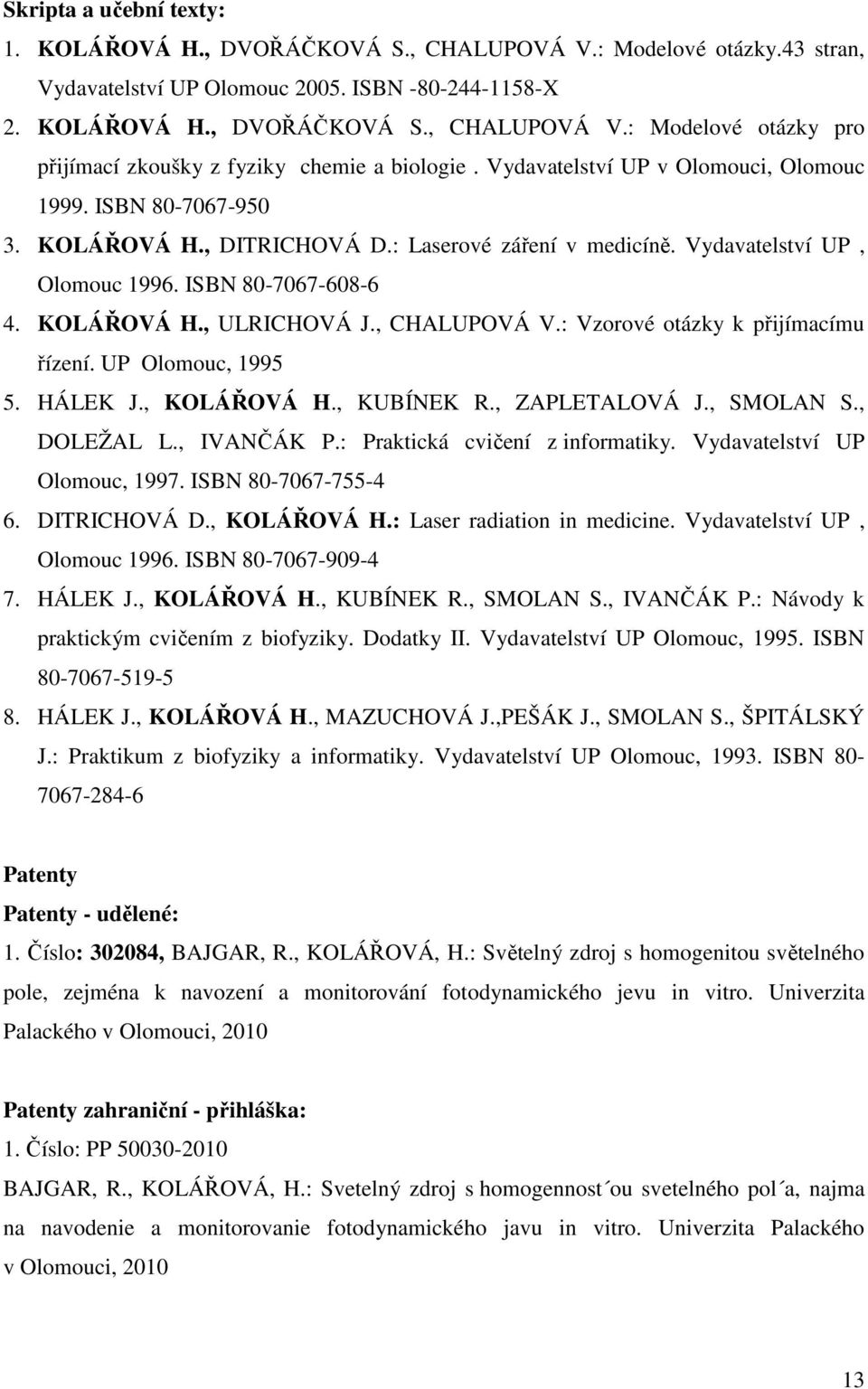 , CHALUPOVÁ V.: Vzorové otázky k přijímacímu řízení. UP Olomouc, 1995 5. HÁLEK J., KOLÁŘOVÁ H., KUBÍNEK R., ZAPLETALOVÁ J., SMOLAN S., DOLEŽAL L., IVANČÁK P.: Praktická cvičení z informatiky.