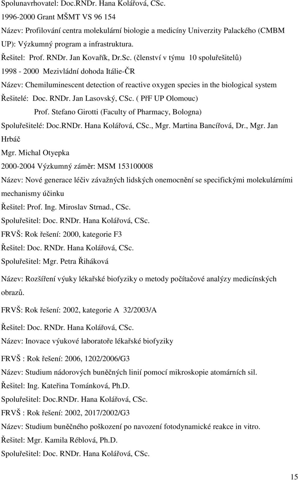 (členství v týmu 10 spoluřešitelů) 1998-2000 Mezivládní dohoda Itálie-ČR Název: Chemiluminescent detection of reactive oxygen species in the biological system Řešitelé: Doc. RNDr. Jan Lasovský, CSc.