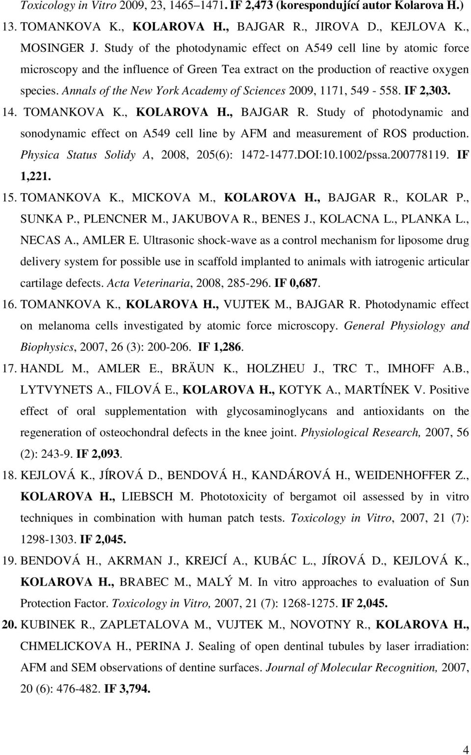Annals of the New York Academy of Sciences 2009, 1171, 549-558. IF 2,303. 14. TOMANKOVA K., KOLAROVA H., BAJGAR R.