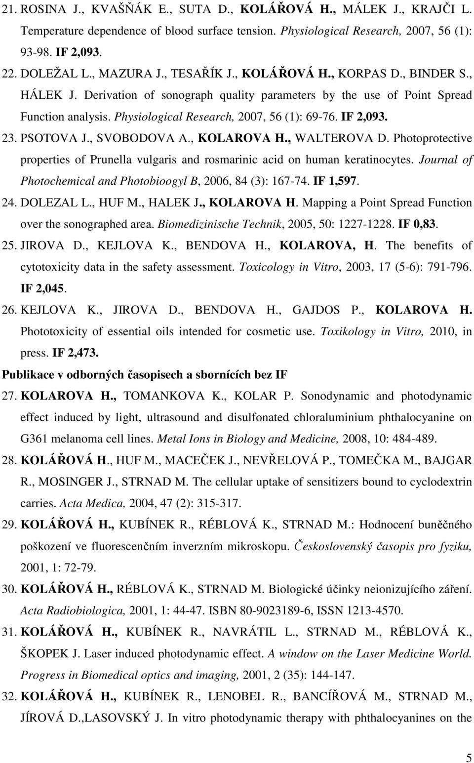 IF 2,093. 23. PSOTOVA J., SVOBODOVA A., KOLAROVA H., WALTEROVA D. Photoprotective properties of Prunella vulgaris and rosmarinic acid on human keratinocytes.
