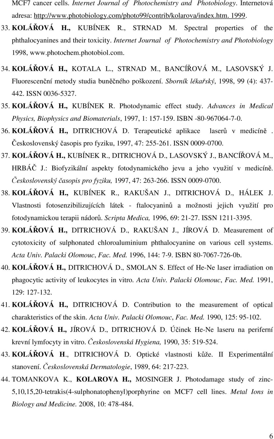, BANCÍŘOVÁ M., LASOVSKÝ J. Fluorescenční metody studia buněčného poškození. Sborník lékařský, 1998, 99 (4): 437-442. ISSN 0036-5327. 35. KOLÁŘOVÁ H., KUBÍNEK R. Photodynamic effect study.