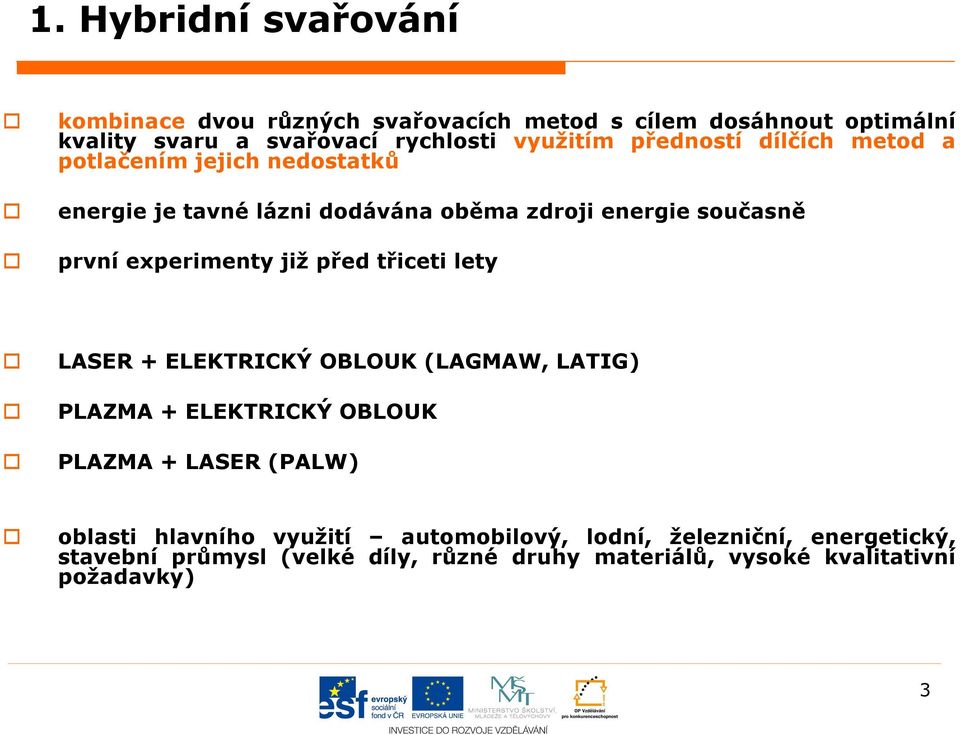 experimenty již před třiceti lety LASER + ELEKTRICKÝ OBLOUK (LAGMAW, LATIG) PLAZMA + ELEKTRICKÝ OBLOUK PLAZMA + LASER (PALW) oblasti