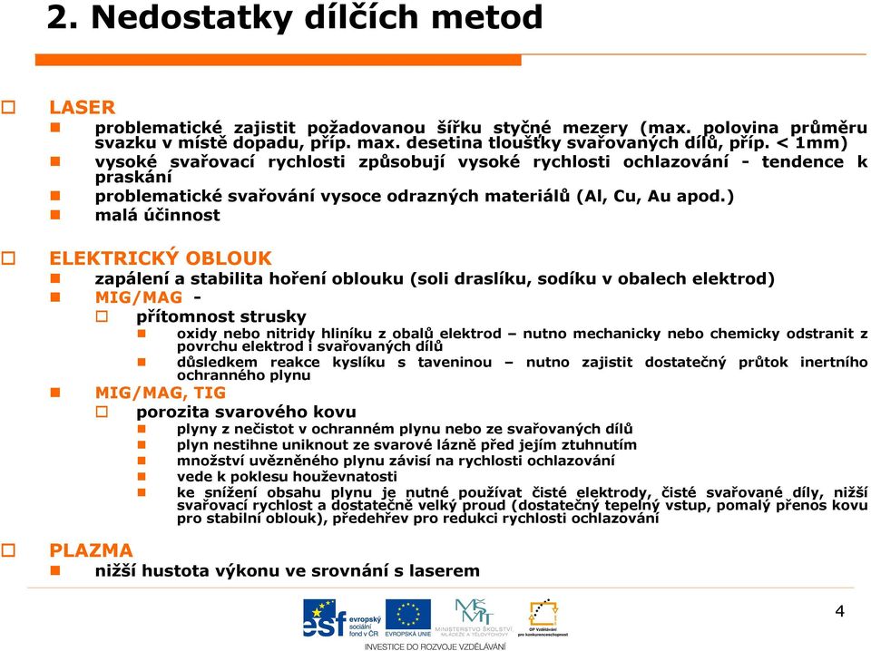 ) malá účinnost ELEKTRICKÝ OBLOUK zapálení a stabilita hoření oblouku (soli draslíku, sodíku v obalech elektrod) MIG/MAG - přítomnost strusky oxidy nebo nitridy hliníku z obalů elektrod nutno