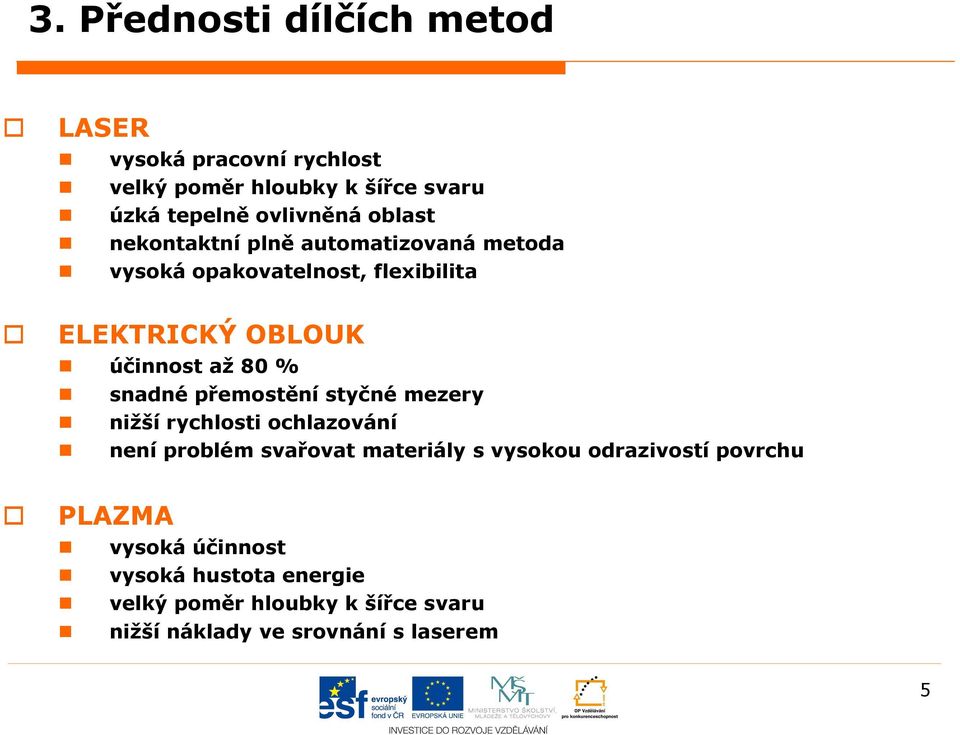 snadné přemostění styčné mezery nižší rychlosti ochlazování není problém svařovat materiály s vysokou odrazivostí