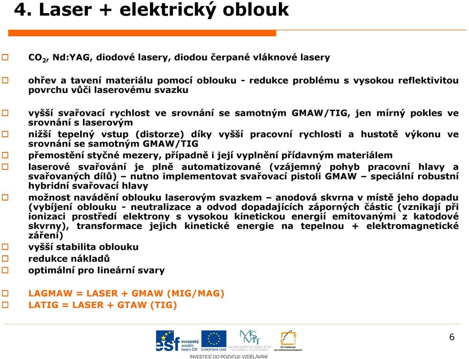 samotným GMAW/TIG přemostění styčné mezery, případně i její vyplnění přídavným materiálem laserové svařování je plně automatizované (vzájemný pohyb pracovní hlavy a svařovaných dílů) nutno