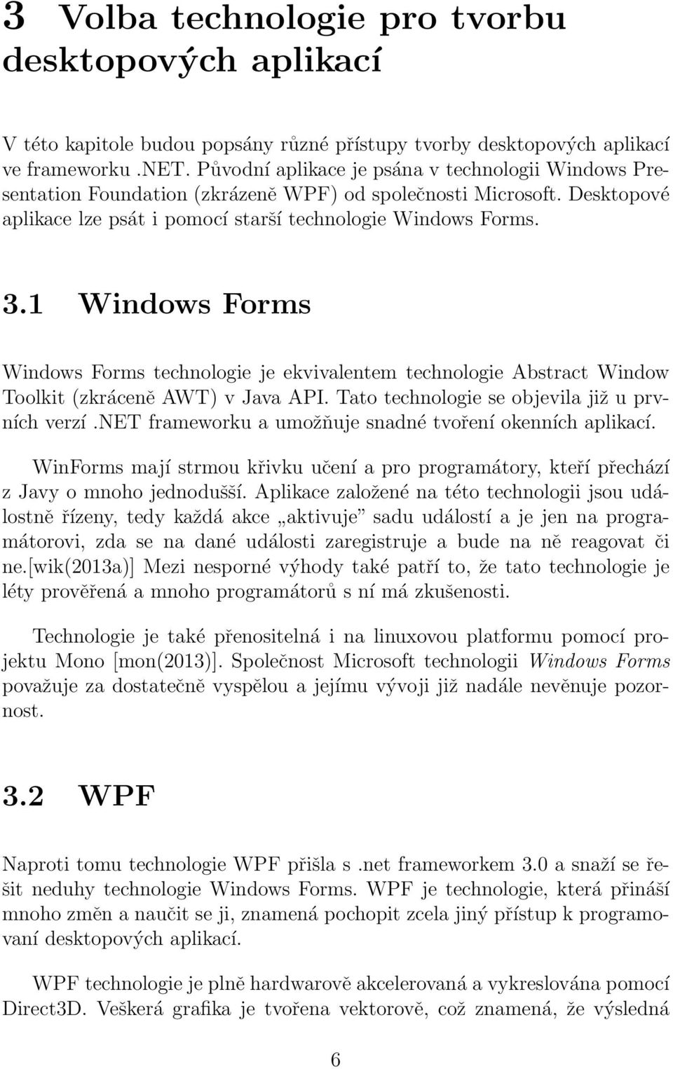 1 Windows Forms Windows Forms technologie je ekvivalentem technologie Abstract Window Toolkit (zkráceně AWT) v Java API. Tato technologie se objevila již u prvních verzí.