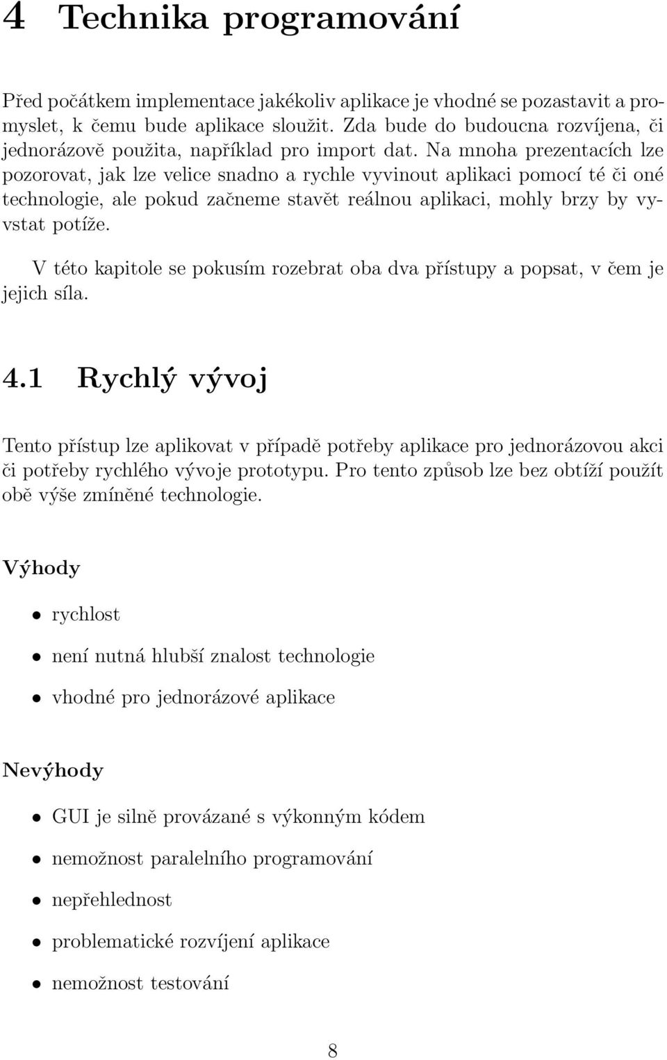Na mnoha prezentacích lze pozorovat, jak lze velice snadno a rychle vyvinout aplikaci pomocí té či oné technologie, ale pokud začneme stavět reálnou aplikaci, mohly brzy by vyvstat potíže.
