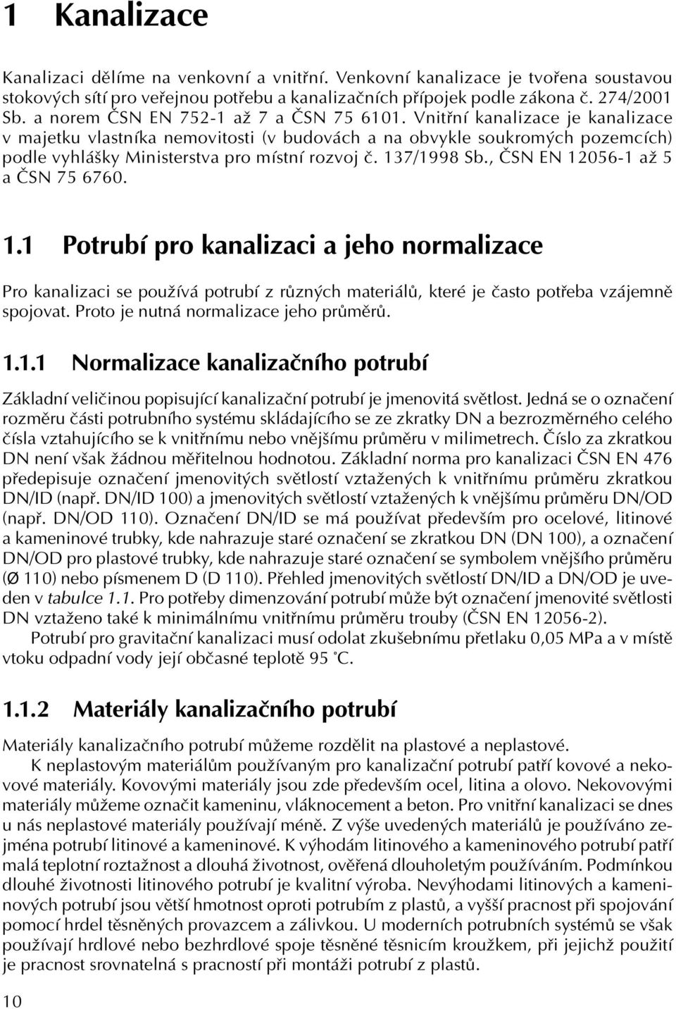 Vnitřní kanalizace je kanalizace v majetku vlastníka nemovitosti (v budovách a na obvykle soukromých pozemcích) podle vyhlášky Ministerstva pro místní rozvoj č. 137/1998 Sb.
