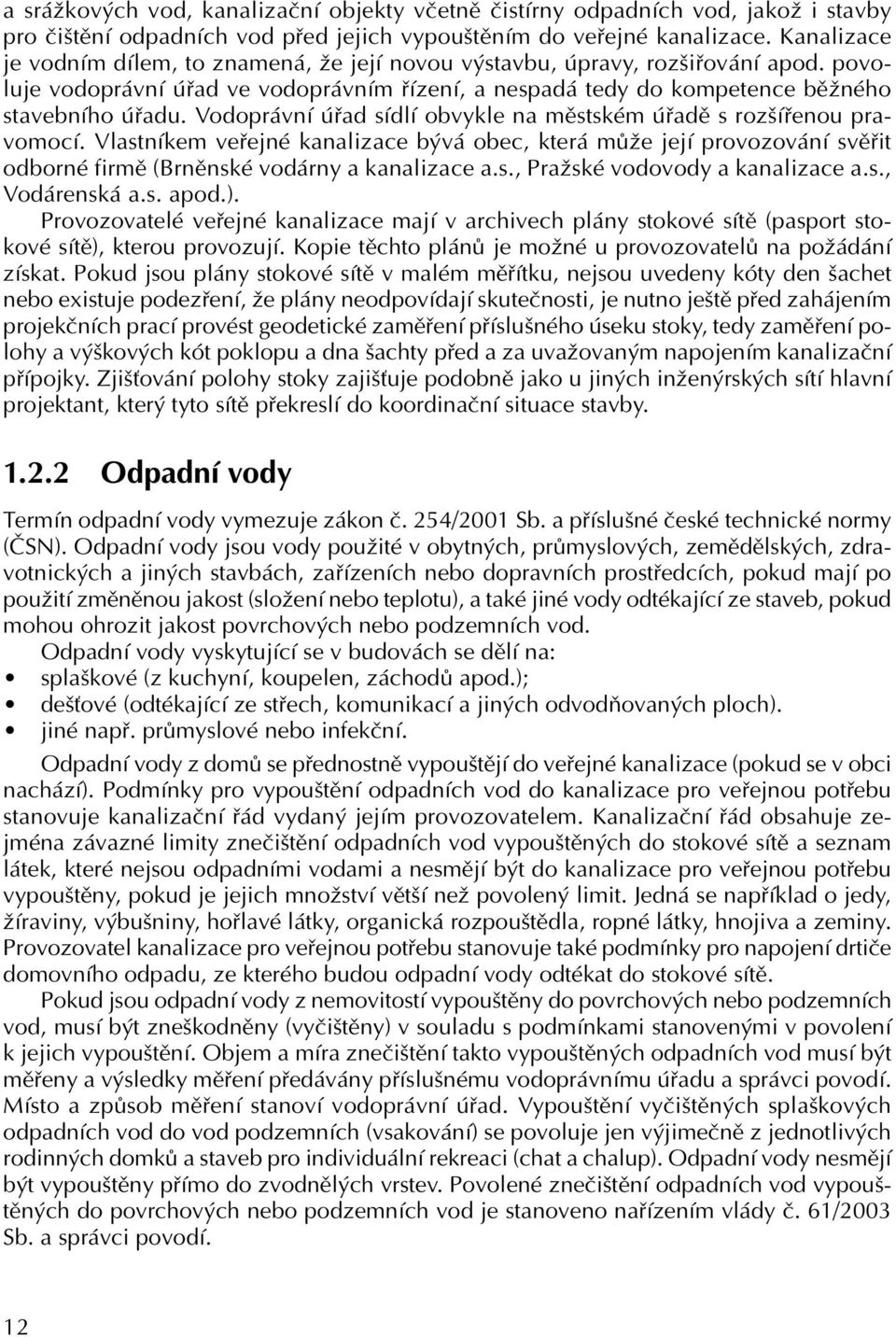 Vodoprávní úřad sídlí obvykle na městském úřadě s rozšířenou pravomocí. Vlastníkem veřejné kanalizace bývá obec, která může její provozování svěřit odborné firmě (Brněnské vodárny a kanalizace a.s., Pražské vodovody a kanalizace a.