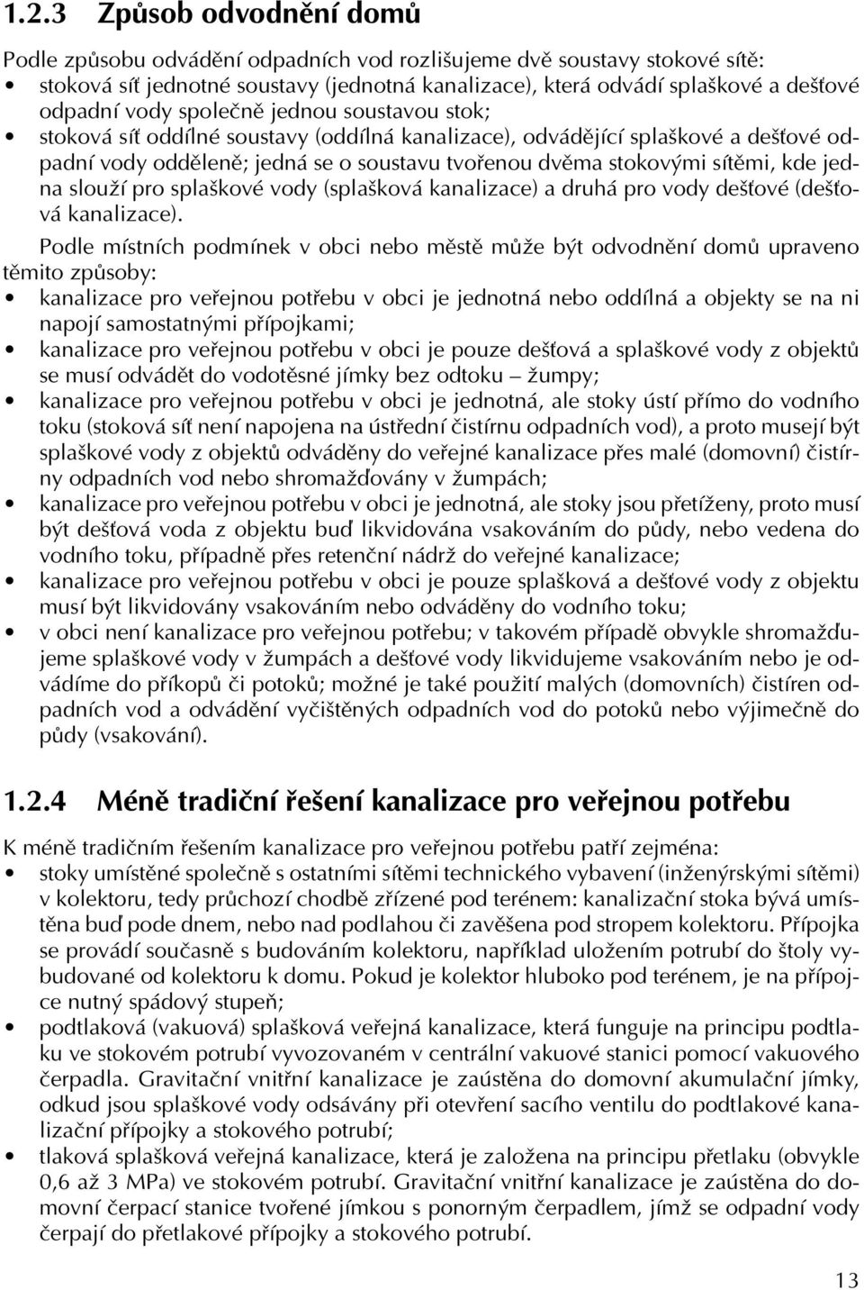 jedna slouží pro splaškové vody (splašková kanalizace) a druhá pro vody dešťové (dešťová kanalizace).