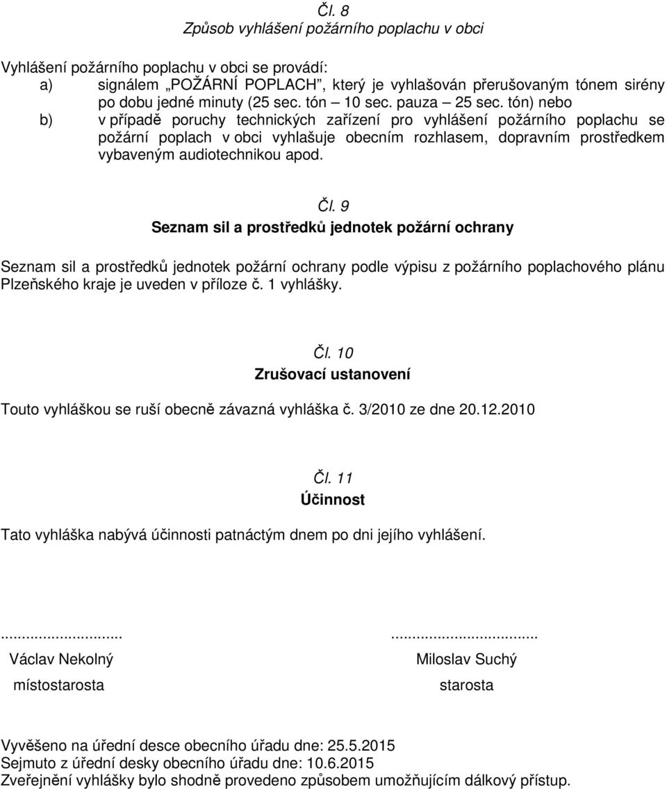 tón) nebo b) v případě poruchy technických zařízení pro vyhlášení požárního poplachu se požární poplach v obci vyhlašuje obecním rozhlasem, dopravním prostředkem vybaveným audiotechnikou apod. Čl.