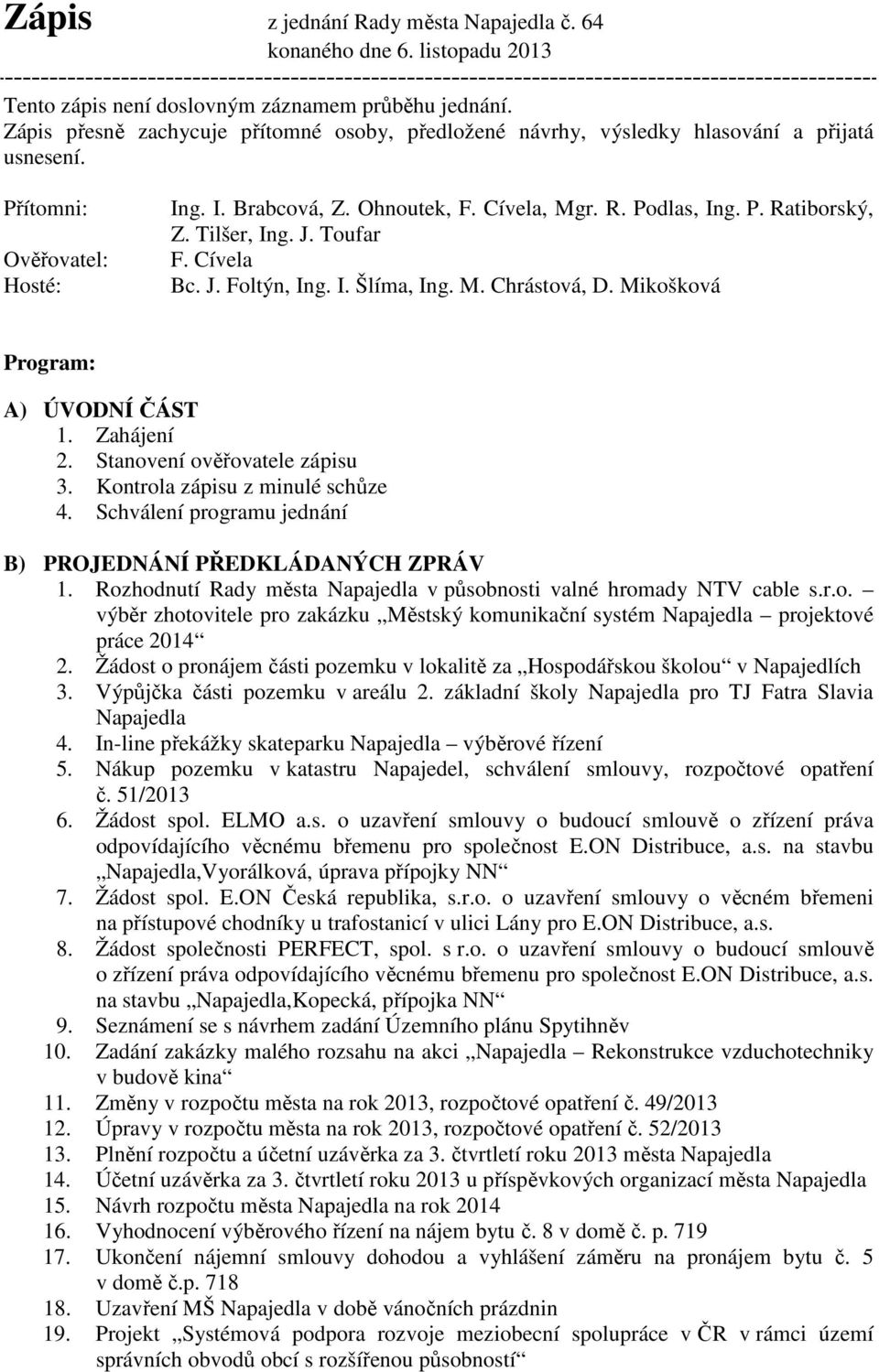 Tilšer, Ing. J. Toufar F. Cívela Bc. J. Foltýn, Ing. I. Šlíma, Ing. M. Chrástová, D. Mikošková Program: A) ÚVODNÍ ČÁST 1. Zahájení 2. Stanovení ověřovatele zápisu 3. Kontrola zápisu z minulé schůze 4.