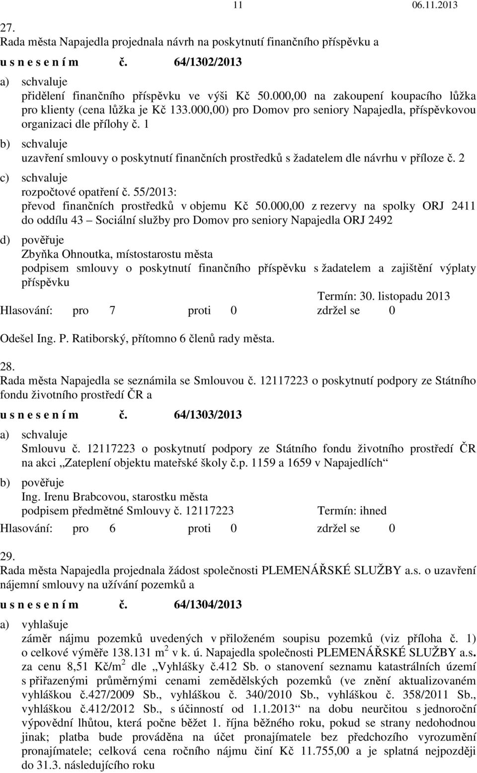 1 b) schvaluje uzavření smlouvy o poskytnutí finančních prostředků s žadatelem dle návrhu v příloze č. 2 c) schvaluje rozpočtové opatření č. 55/2013: převod finančních prostředků v objemu Kč 50.