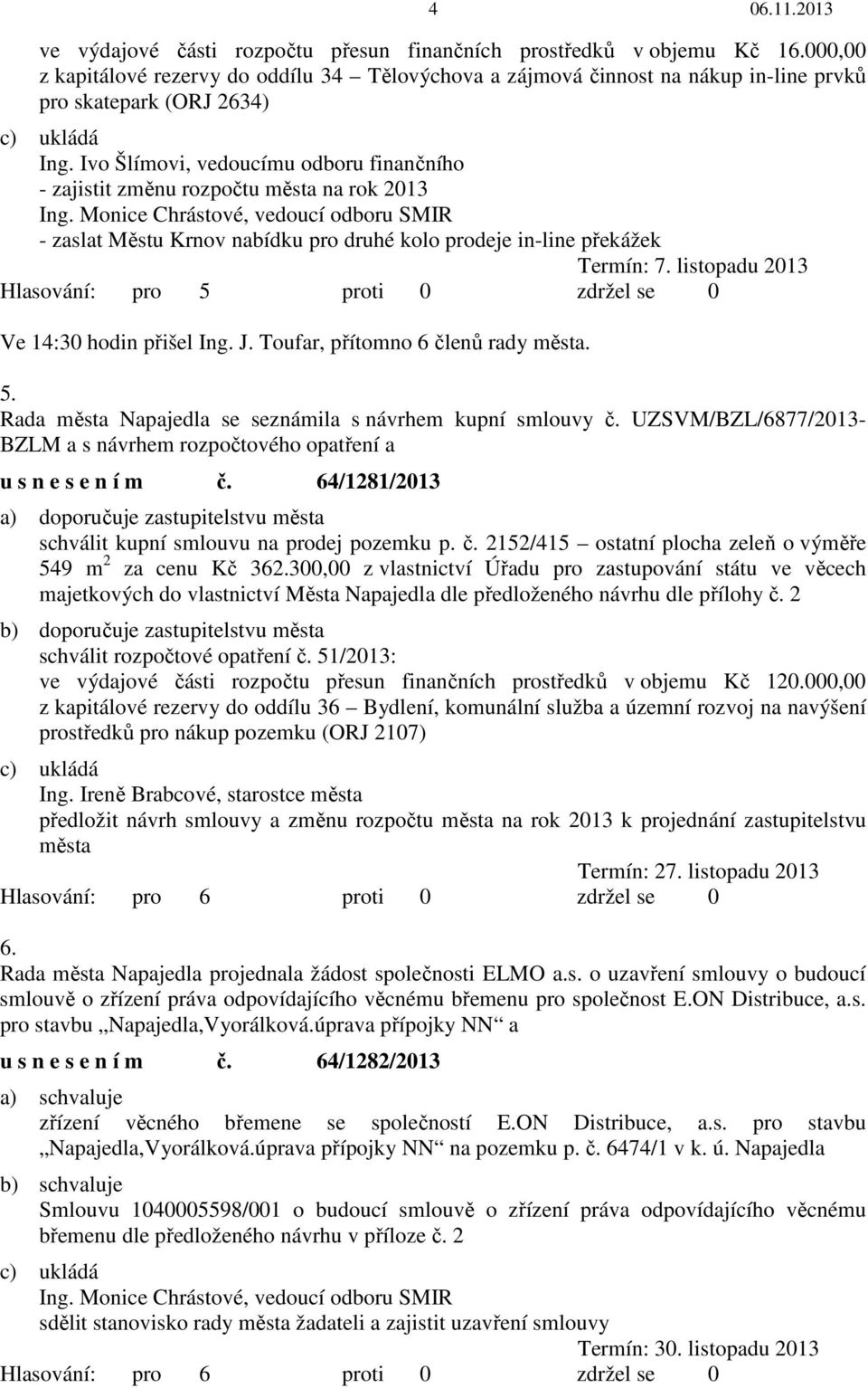 Ivo Šlímovi, vedoucímu odboru finančního - zajistit změnu rozpočtu města na rok 2013 - zaslat Městu Krnov nabídku pro druhé kolo prodeje in-line překážek Termín: 7.