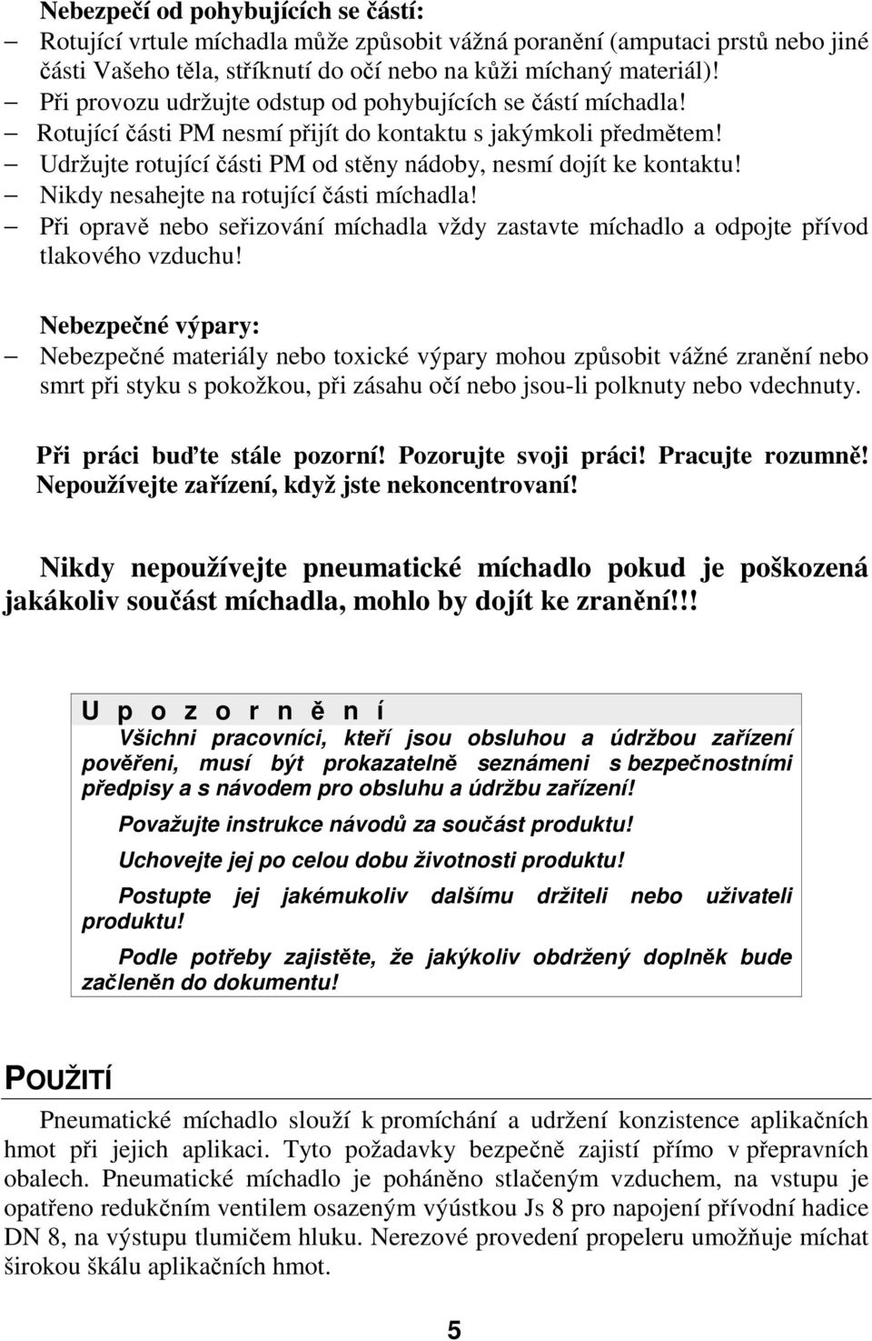 Nikdy nesahejte na rotující části míchadla! Při opravě nebo seřizování míchadla vždy zastavte míchadlo a odpojte přívod tlakového vzduchu!