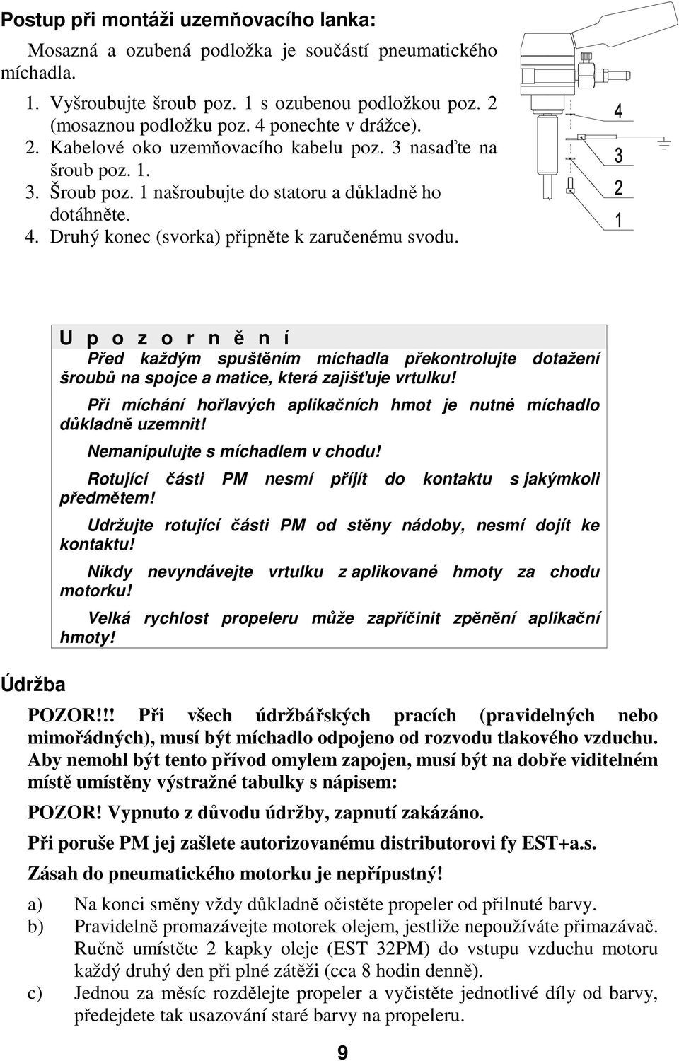 Druhý konec (svorka) připněte k zaručenému svodu. Údržba U p o z o r n ě n í Před každým spuštěním míchadla překontrolujte dotažení šroubů na spojce a matice, která zajišťuje vrtulku!