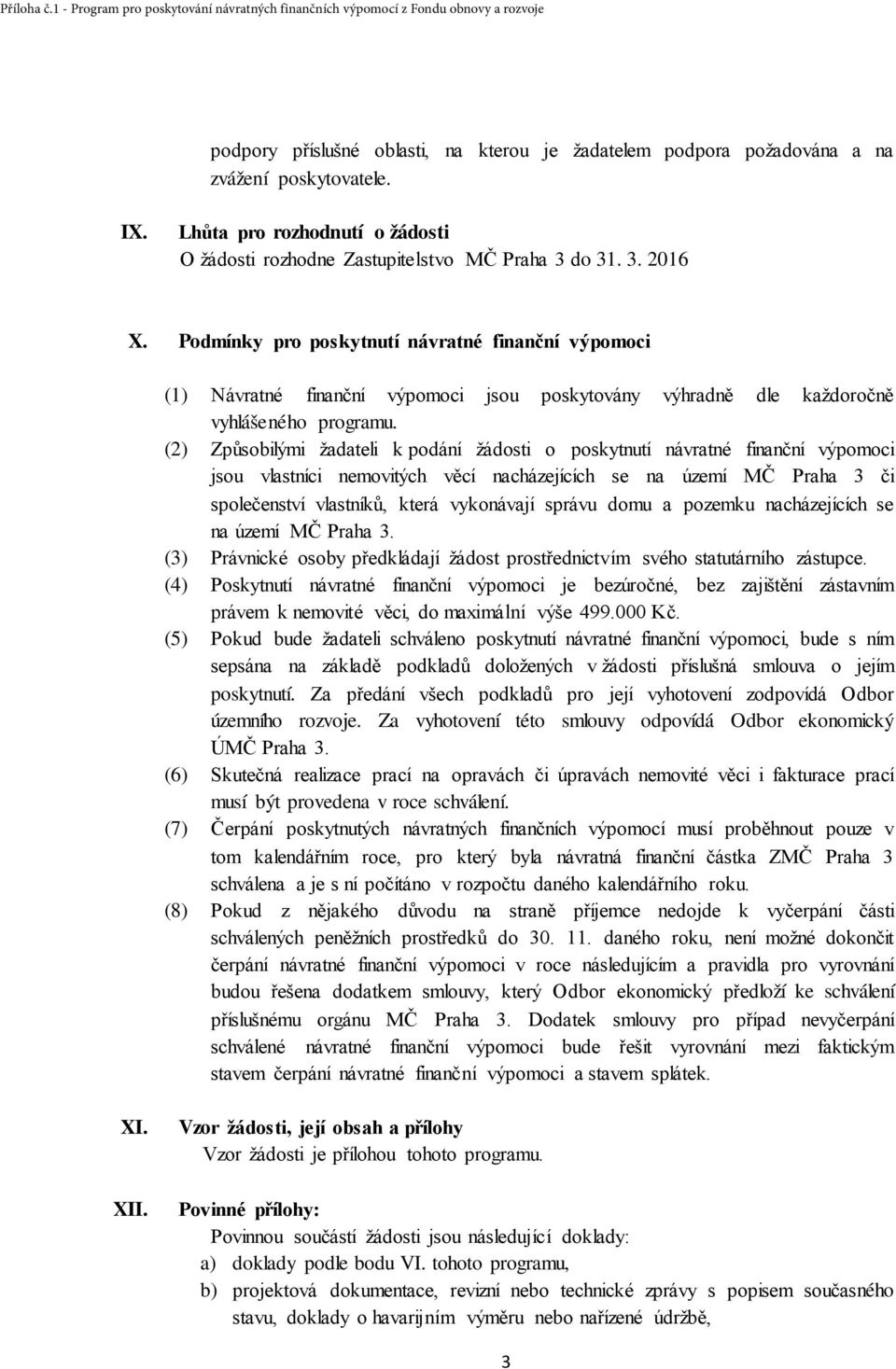 (2) Způsobilými žadateli k podání žádosti o poskytnutí návratné finanční výpomoci jsou vlastníci nemovitých věcí nacházejících se na území MČ Praha 3 či společenství vlastníků, která vykonávají