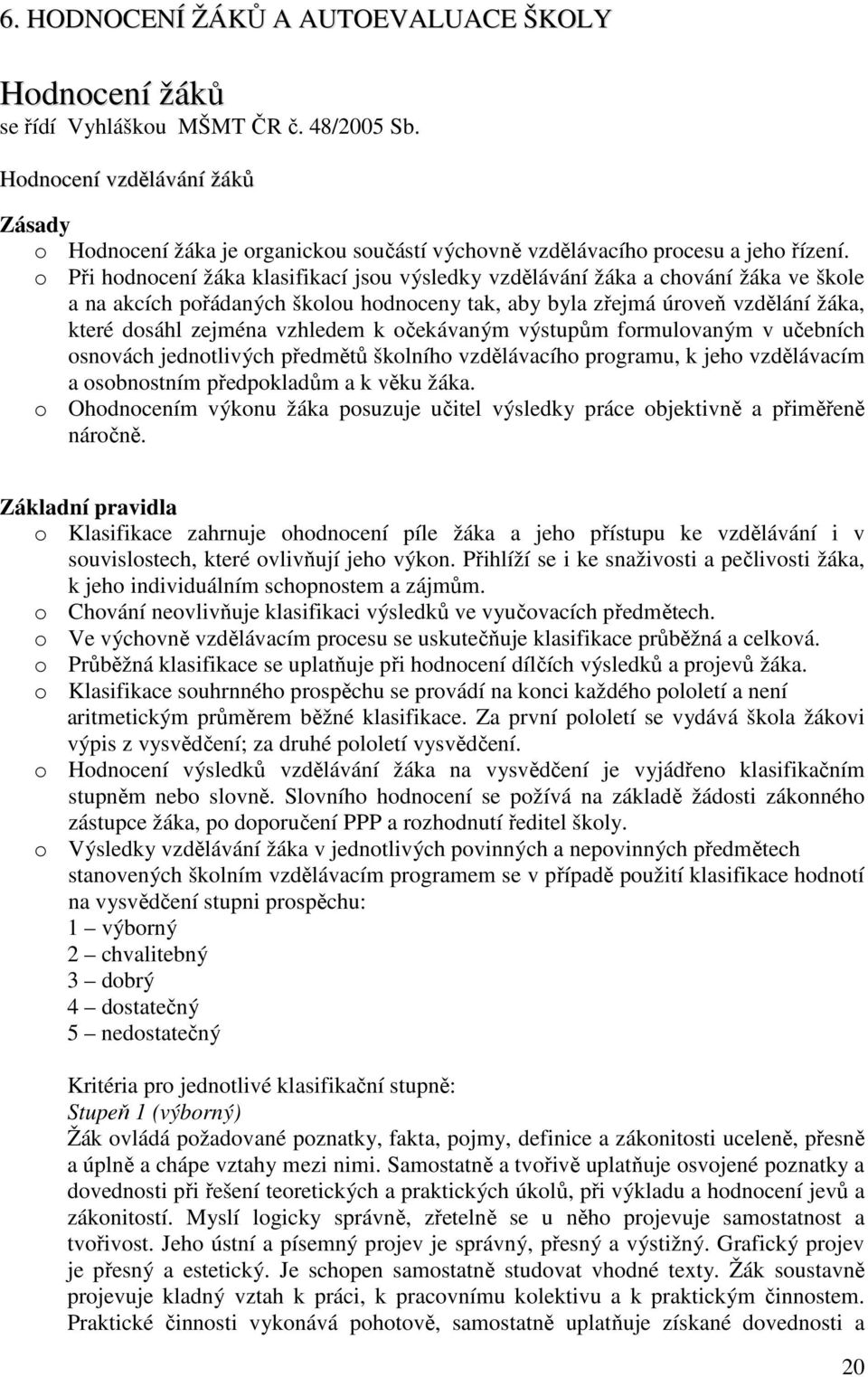 o Při hodnocení žáka klasifikací jsou výsledky vzdělávání žáka a chování žáka ve škole a na akcích pořádaných školou hodnoceny tak, aby byla zřejmá úroveň vzdělání žáka, které dosáhl zejména vzhledem