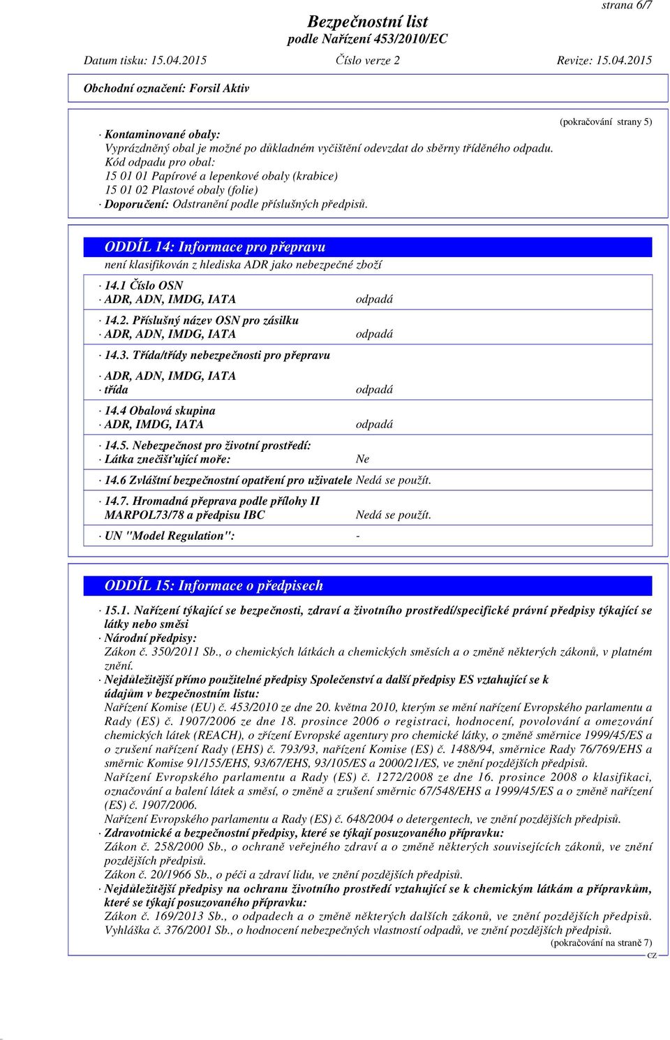 (pokračování strany 5) ODDÍL 14: Informace pro přepravu není klasifikován z hlediska ADR jako nebezpečné zboží 14.1 Číslo OSN ADR, ADN, IMDG, IATA odpadá 14.2.