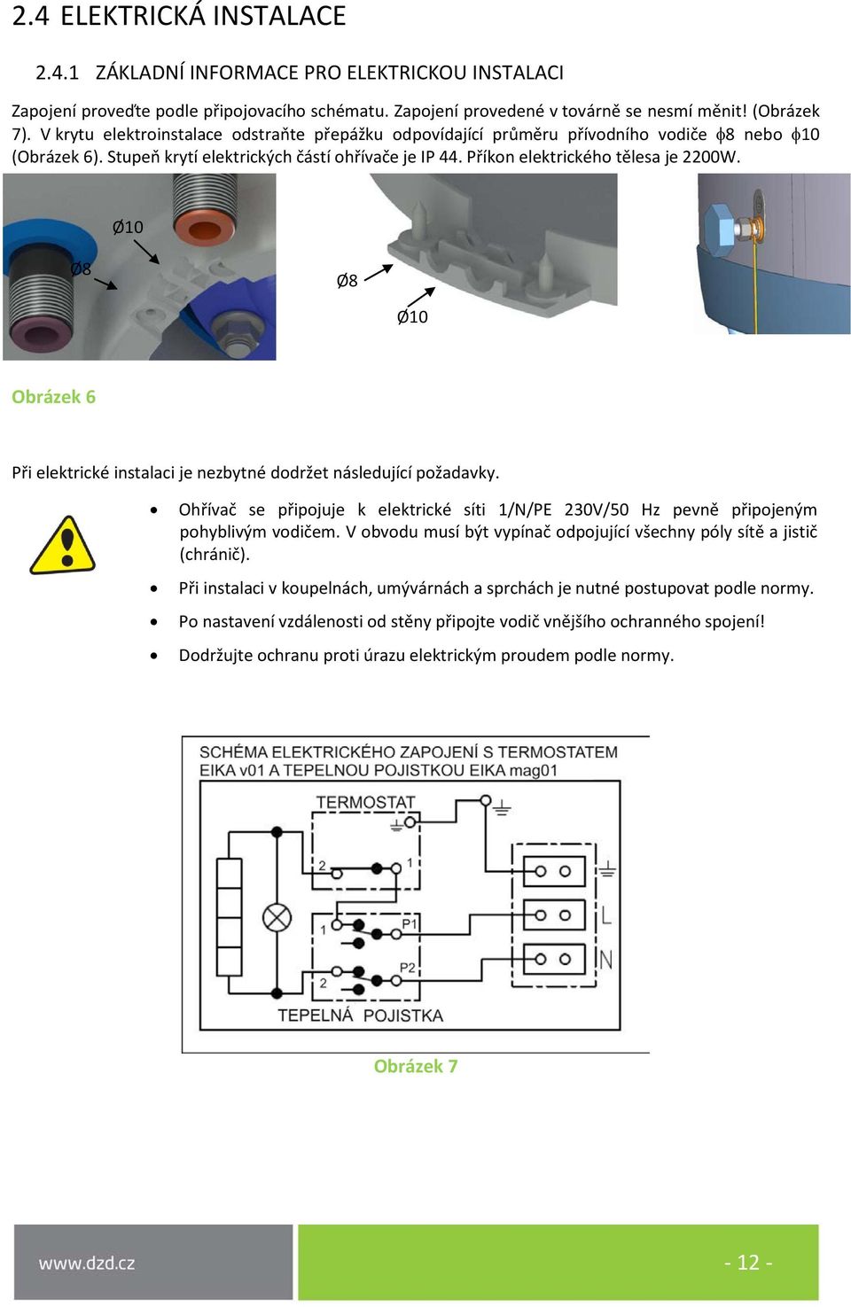 Ø10 Ø8 Ø8 Ø10 Obrázek 6 Při elektrické instalaci je nezbytné dodržet následující požadavky. Ohřívač se připojuje k elektrické síti 1/N/PE 230V/50 Hz pevně připojeným pohyblivým vodičem.