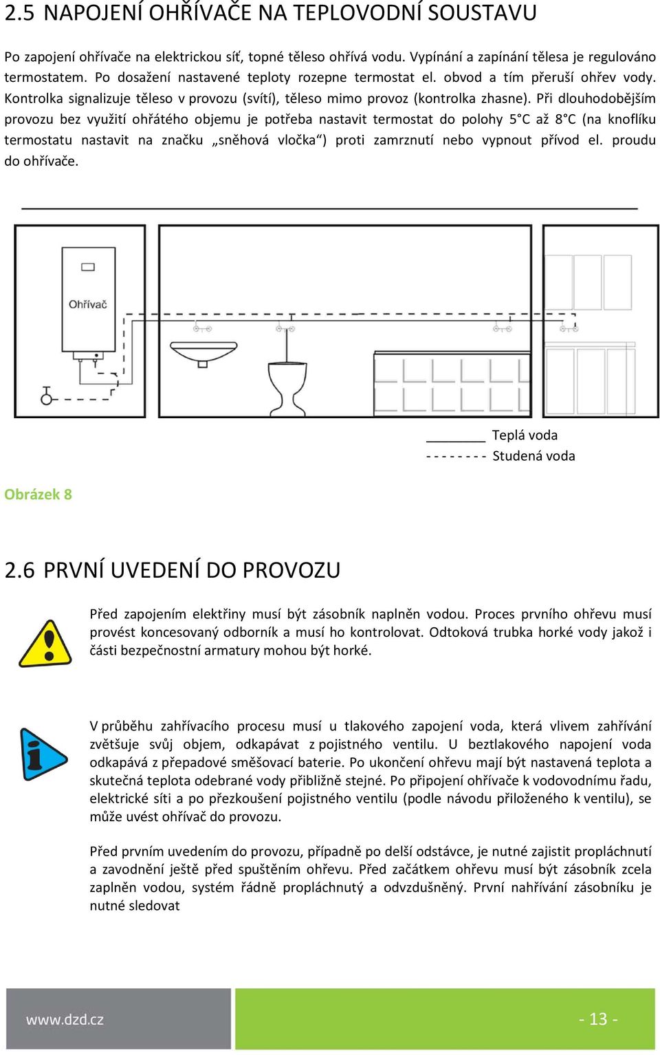 Při dlouhodobějším provozu bez využití ohřátého objemu je potřeba nastavit termostat do polohy 5 C až 8 C (na knoflíku termostatu nastavit na značku sněhová vločka ) proti zamrznutí nebo vypnout