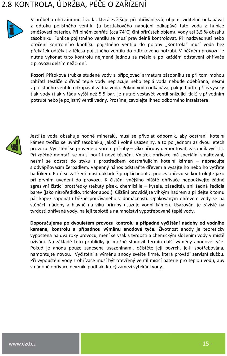 Při nadzvednutí nebo otočení kontrolního knoflíku pojistného ventilu do polohy Kontrola musí voda bez překážek odtékat z tělesa pojistného ventilu do odtokového potrubí.